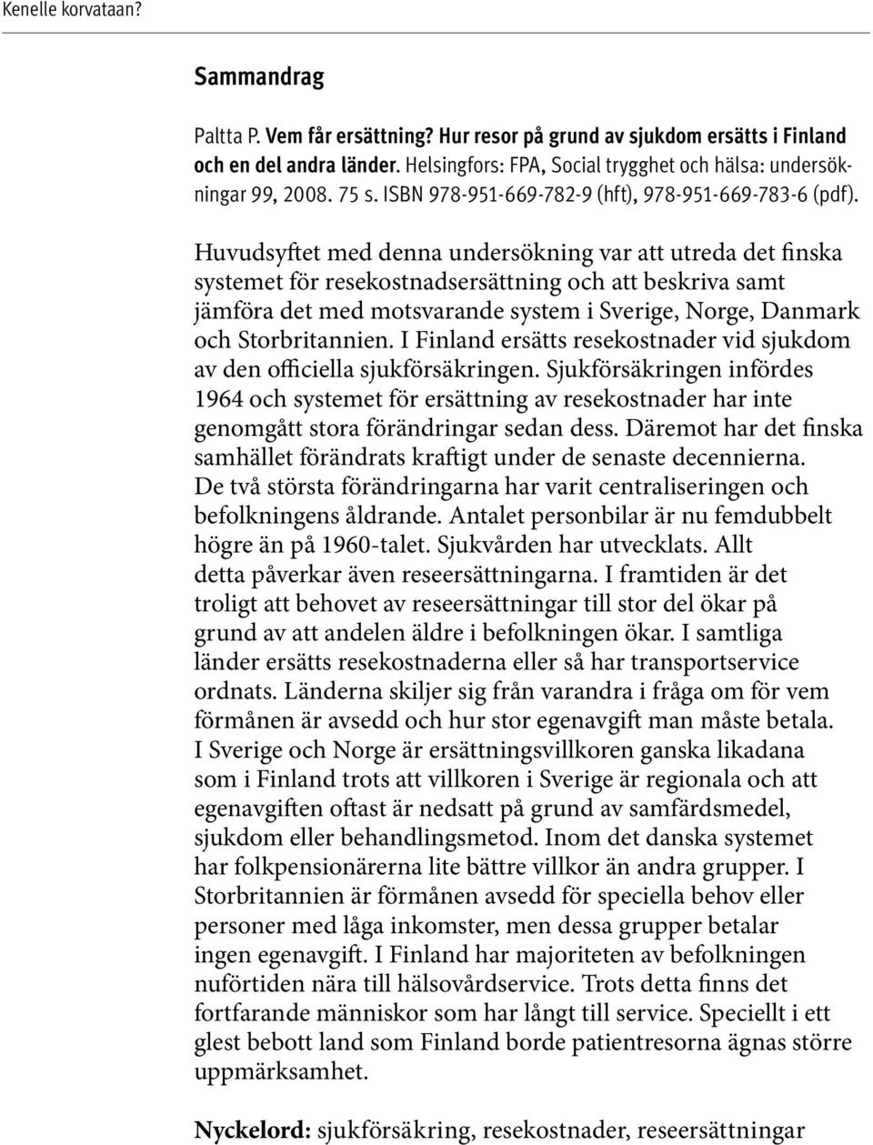 Huvudsyftet med denna undersökning var att utreda det finska systemet för resekostnadsersättning och att beskriva samt jämföra det med motsvarande system i Sverige, Norge, Danmark och Storbritannien.