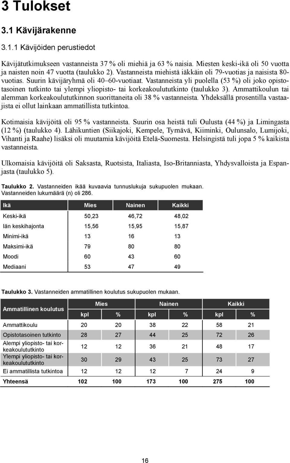 Vastanneista yli puolella (53 %) oli joko opistotasoinen tutkinto tai ylempi yliopisto- tai korkeakoulututkinto (taulukko 3).