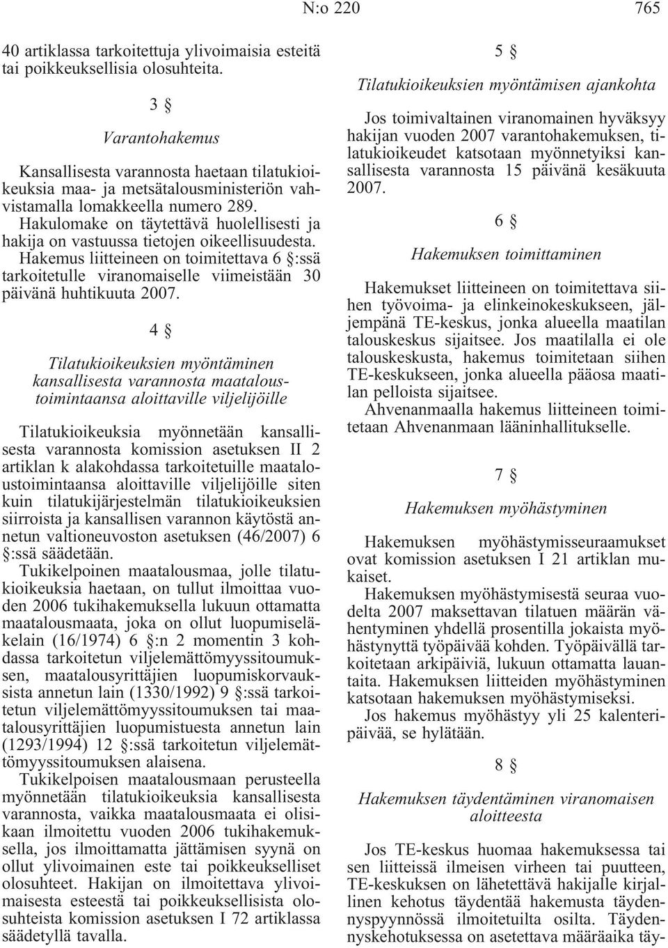 Hakulomake on täytettävä huolellisesti ja hakija on vastuussa tietojen oikeellisuudesta. Hakemus liitteineen on toimitettava 6 :ssä tarkoitetulle viranomaiselle viimeistään 30 päivänä huhtikuuta 2007.