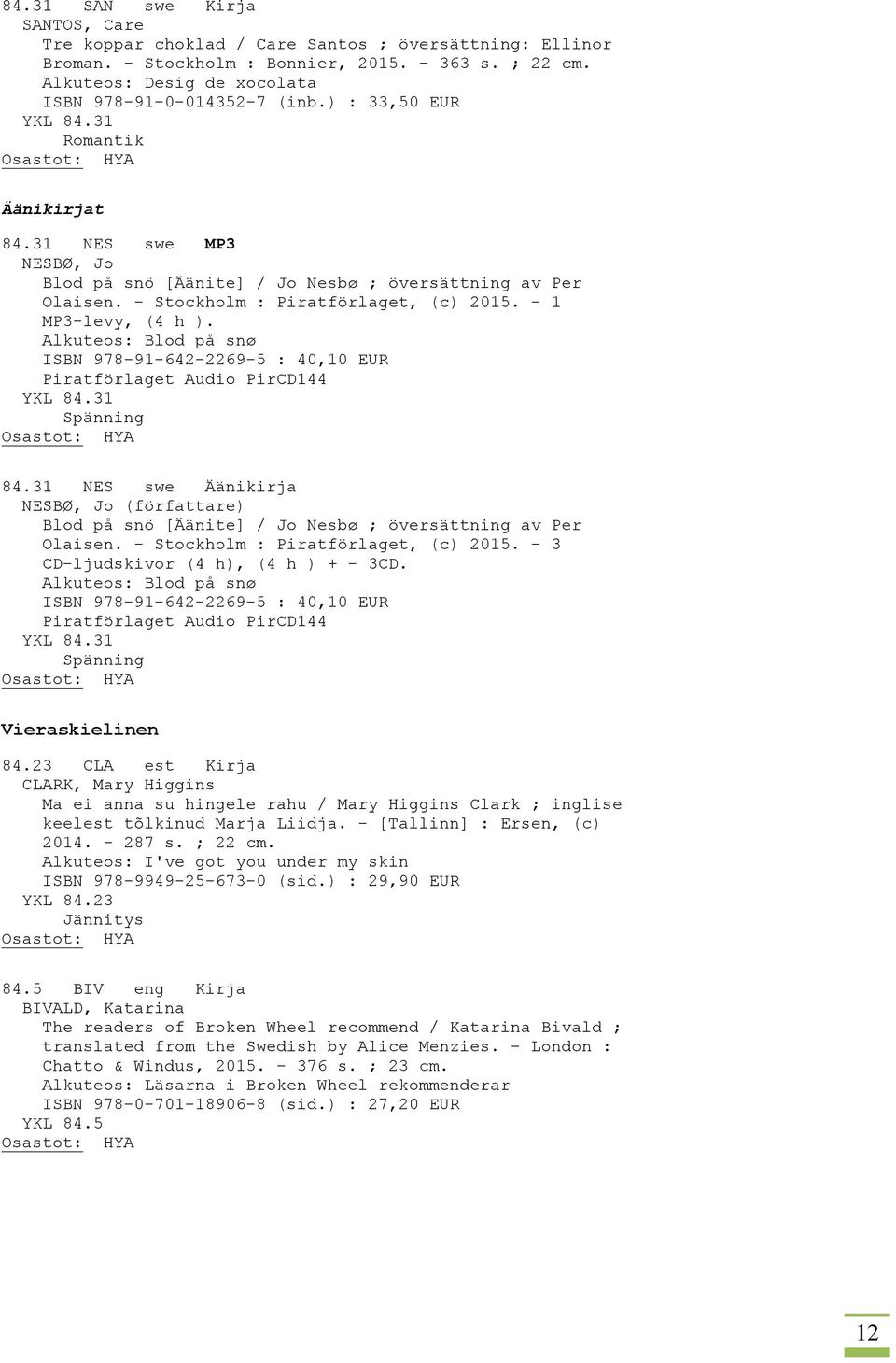 - Stockholm : Piratförlaget, (c) 2015. - 1 MP3-levy, (4 h ). Alkuteos: Blod på snø ISBN 978-91-642-2269-5 : 40,10 EUR Piratförlaget Audio PirCD144 YKL 84.31 Spänning 84.