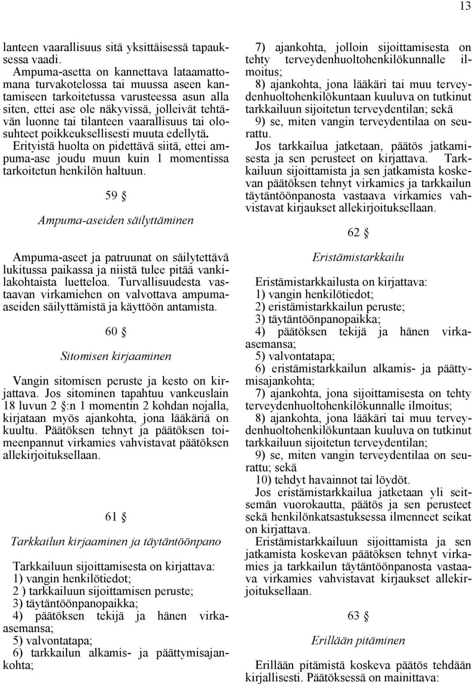 vaarallisuus tai olosuhteet poikkeuksellisesti muuta edellytä. Erityistä huolta on pidettävä siitä, ettei ampuma-ase joudu muun kuin 1 momentissa tarkoitetun henkilön haltuun.