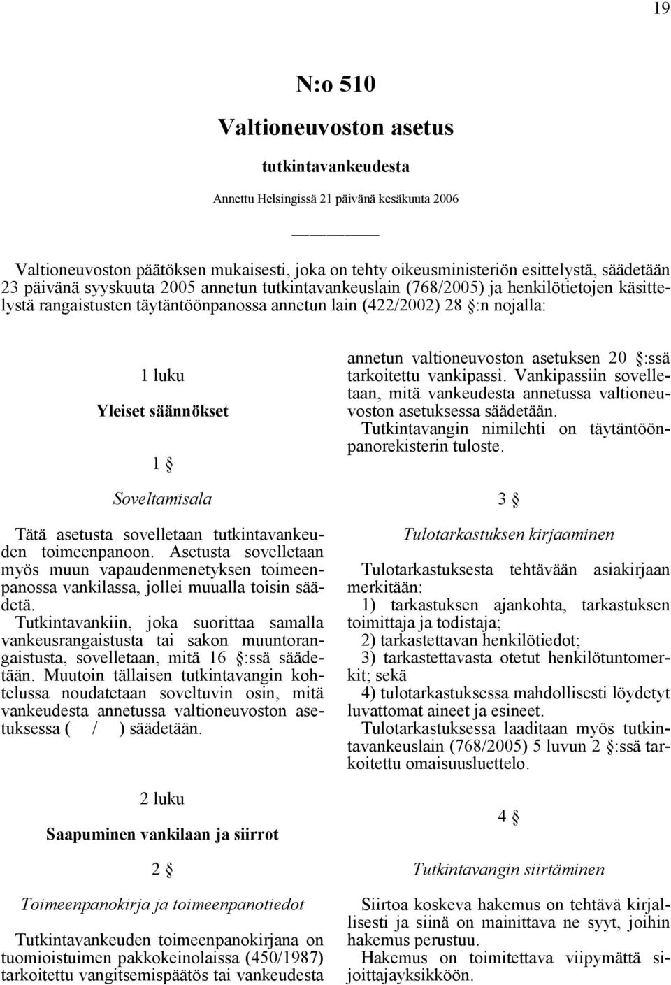 Soveltamisala Tätä asetusta sovelletaan tutkintavankeuden toimeenpanoon. Asetusta sovelletaan myös muun vapaudenmenetyksen toimeenpanossa vankilassa, jollei muualla toisin säädetä.