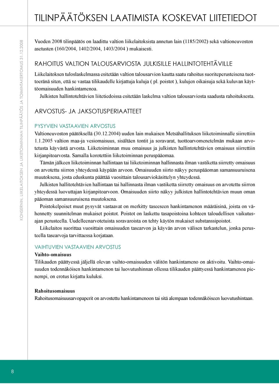 Rahoitus valtion talousarviosta julkisille hallintotehtäville Liikelaitoksen tuloslaskelmassa esitetään valtion talousarvion kautta saatu rahoitus suoriteperusteisena tuottoeränä siten, että se