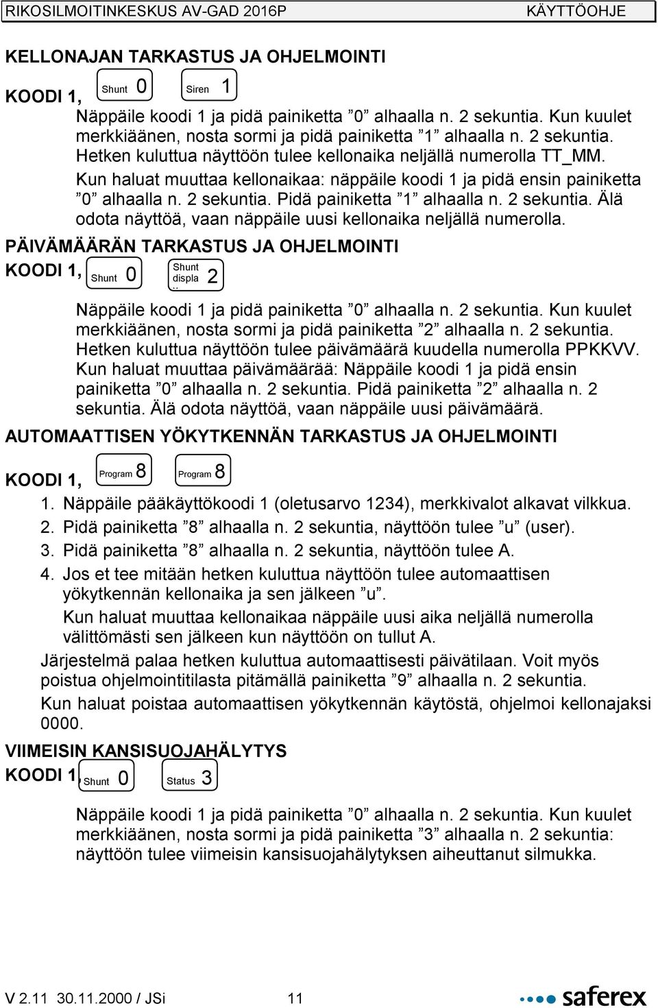 PÄIVÄMÄÄRÄN TARKASTUS JA OHJELMOINTI Shunt 0 2 Shunt displa y Näppäile koodi 1 ja pidä painiketta 0 alhaalla n. 2 sekuntia. Kun kuulet merkkiäänen, nosta sormi ja pidä painiketta 2 alhaalla n.