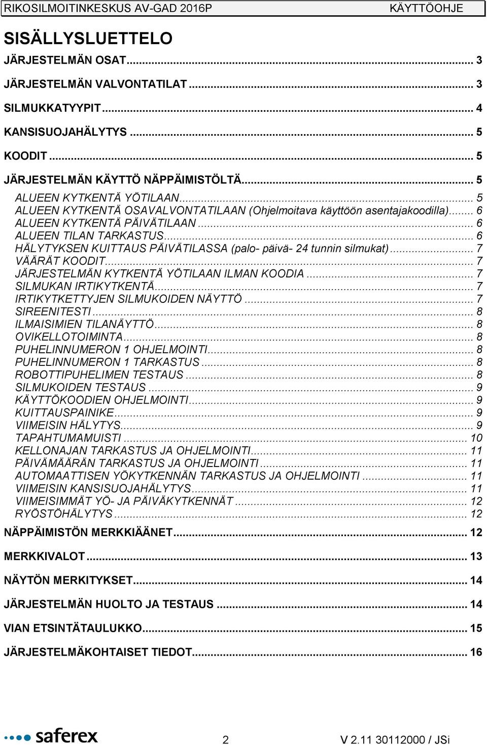 .. 6 HÄLYTYKSEN KUITTAUS PÄIVÄTILASSA (palo- päivä- 24 tunnin silmukat)... 7 VÄÄRÄT KOODIT... 7 JÄRJESTELMÄN KYTKENTÄ YÖTILAAN ILMAN KOODIA... 7 SILMUKAN IRTIKYTKENTÄ.