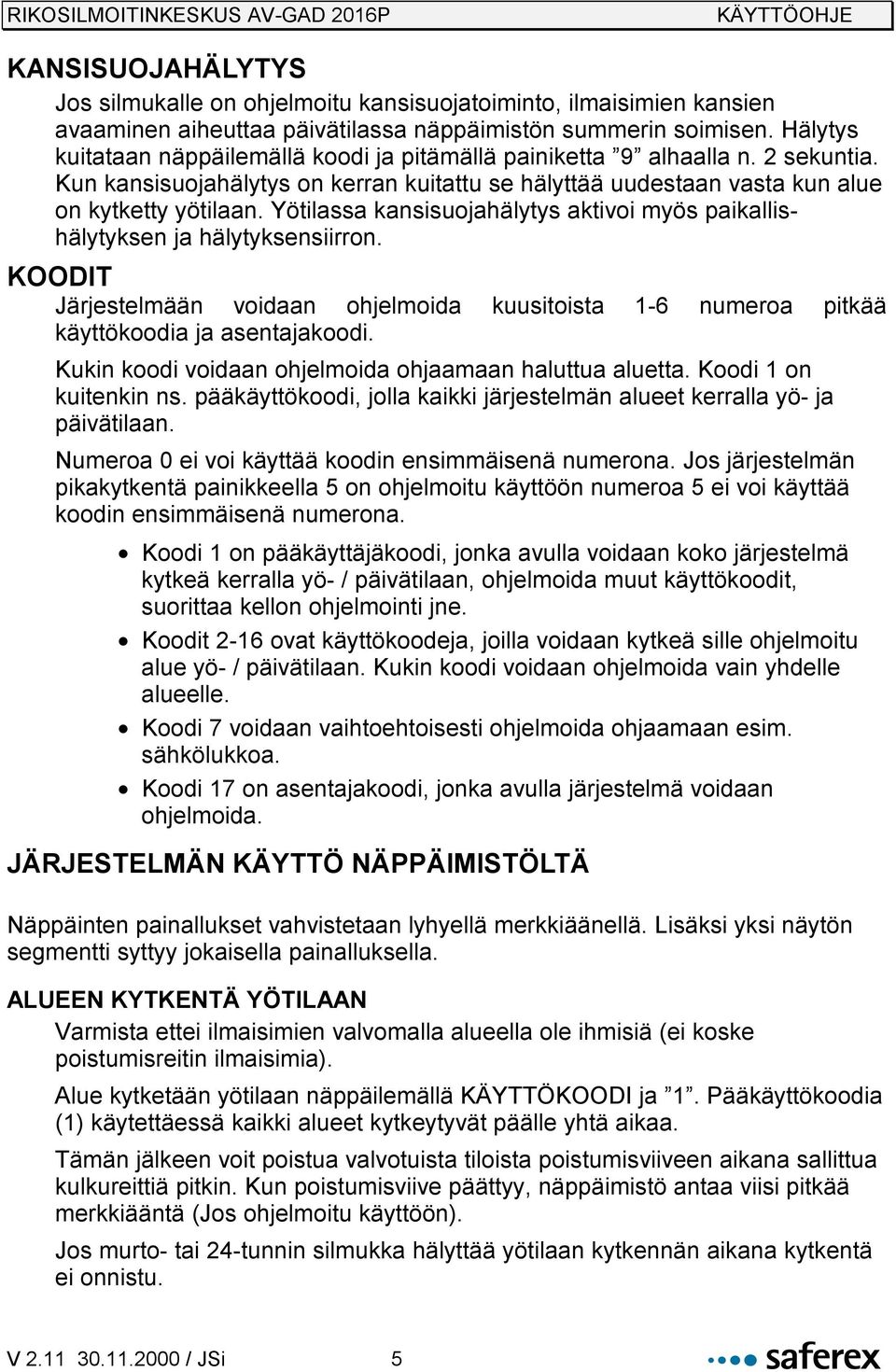 Yötilassa kansisuojahälytys aktivoi myös paikallishälytyksen ja hälytyksensiirron. KOODIT Järjestelmään voidaan ohjelmoida kuusitoista 1-6 numeroa pitkää käyttökoodia ja asentajakoodi.