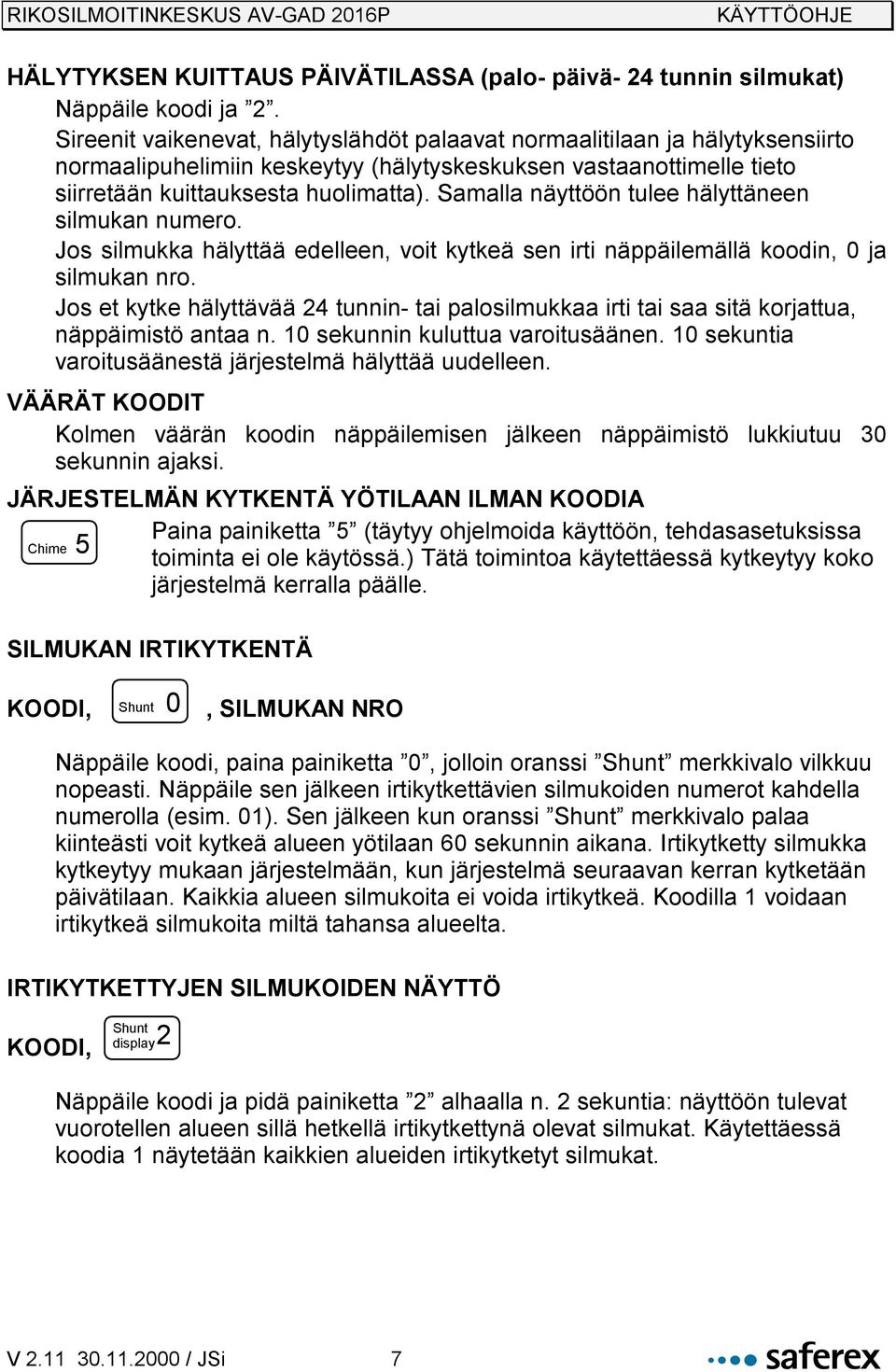 Samalla näyttöön tulee hälyttäneen silmukan numero. Jos silmukka hälyttää edelleen, voit kytkeä sen irti näppäilemällä koodin, 0 ja silmukan nro.