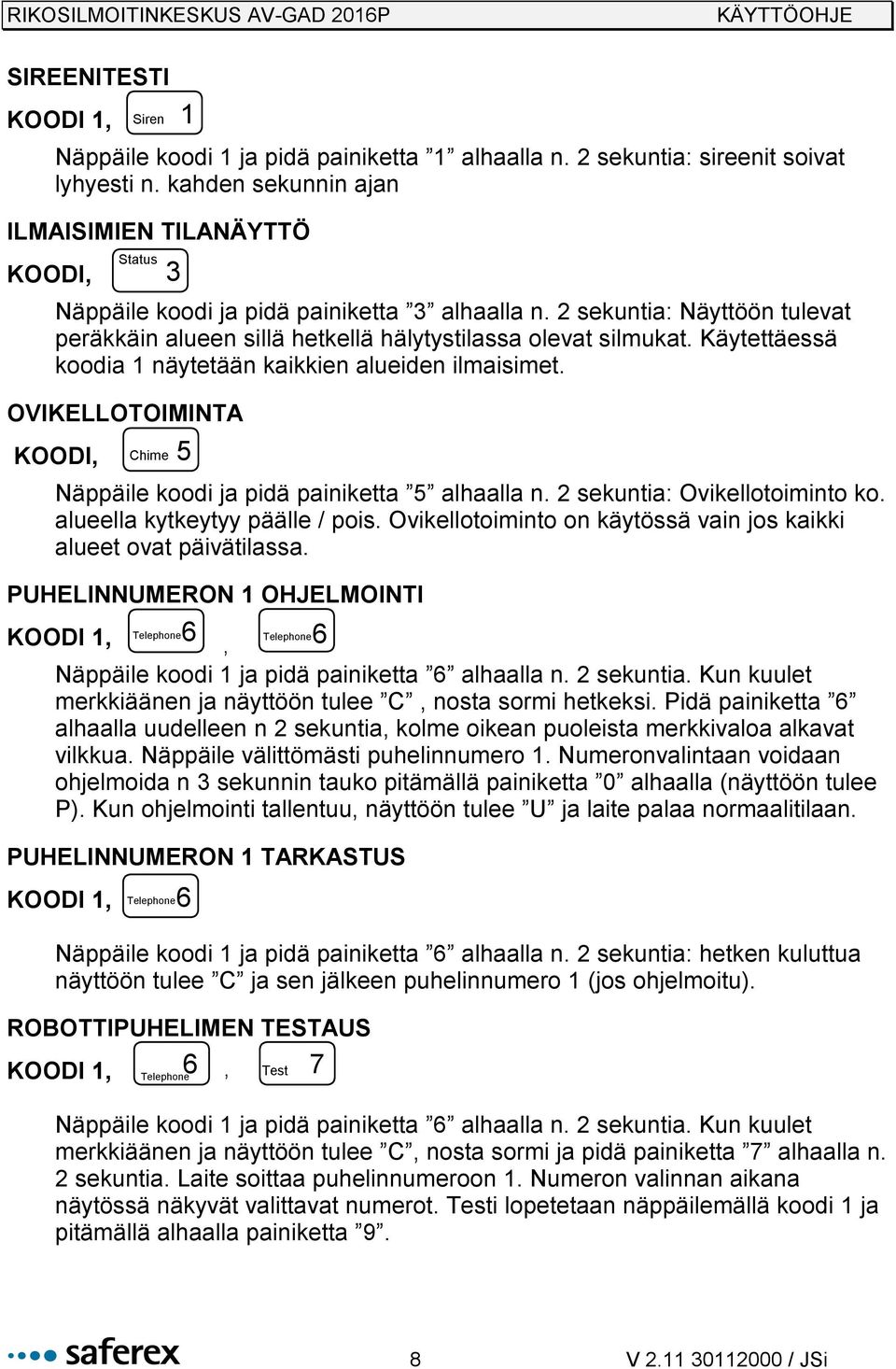 2 sekuntia: Näyttöön tulevat peräkkäin alueen sillä hetkellä hälytystilassa olevat silmukat. Käytettäessä koodia 1 näytetään kaikkien alueiden ilmaisimet.