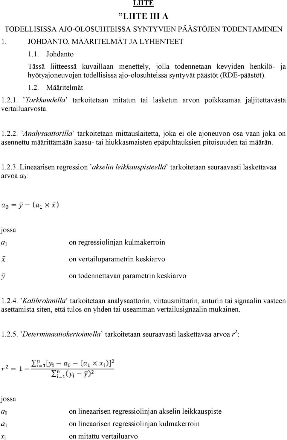 1. Johdanto Tässä liitteessä kuvaillaan menettely, jolla todennetaan kevyiden henkilö- ja hyötyajoneuvojen todellisissa ajo-olosuhteissa syntyvät päästöt (RDE-päästöt). 1.2. Määritelmät 1.2.1. Tarkkuudella tarkoitetaan mitatun tai lasketun arvon poikkeamaa jäljitettävästä vertailuarvosta.