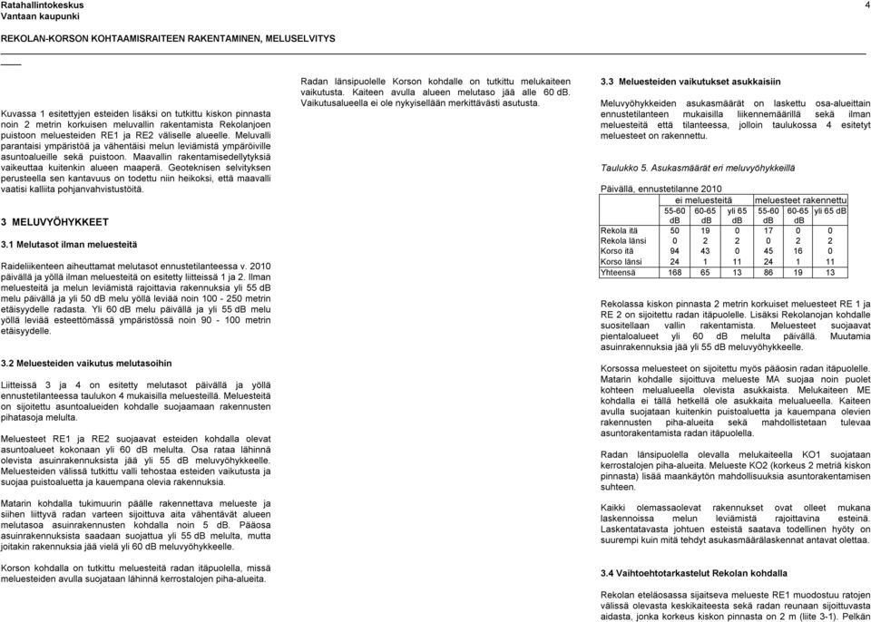 Geoteknisen selvityksen perusteella sen kantavuus on todettu niin heikoksi, että maavalli vaatisi kalliita pohjanvahvistustöitä. 3 MELUVYÖHYKKEET 3.