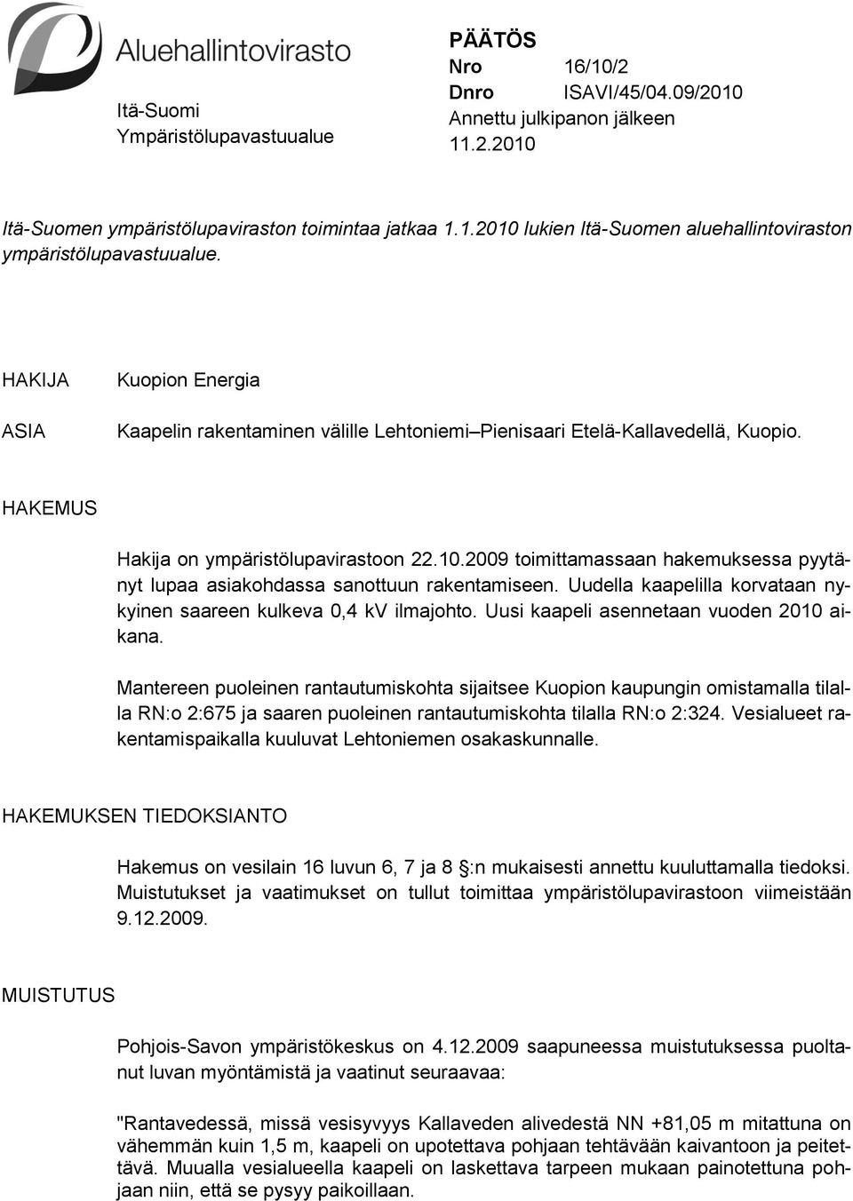 2009 toimittamassaan hakemuksessa pyytänyt lupaa asiakohdassa sanottuun rakentamiseen. Uudella kaapelilla korvataan nykyinen saareen kulkeva 0,4 kv ilmajohto.