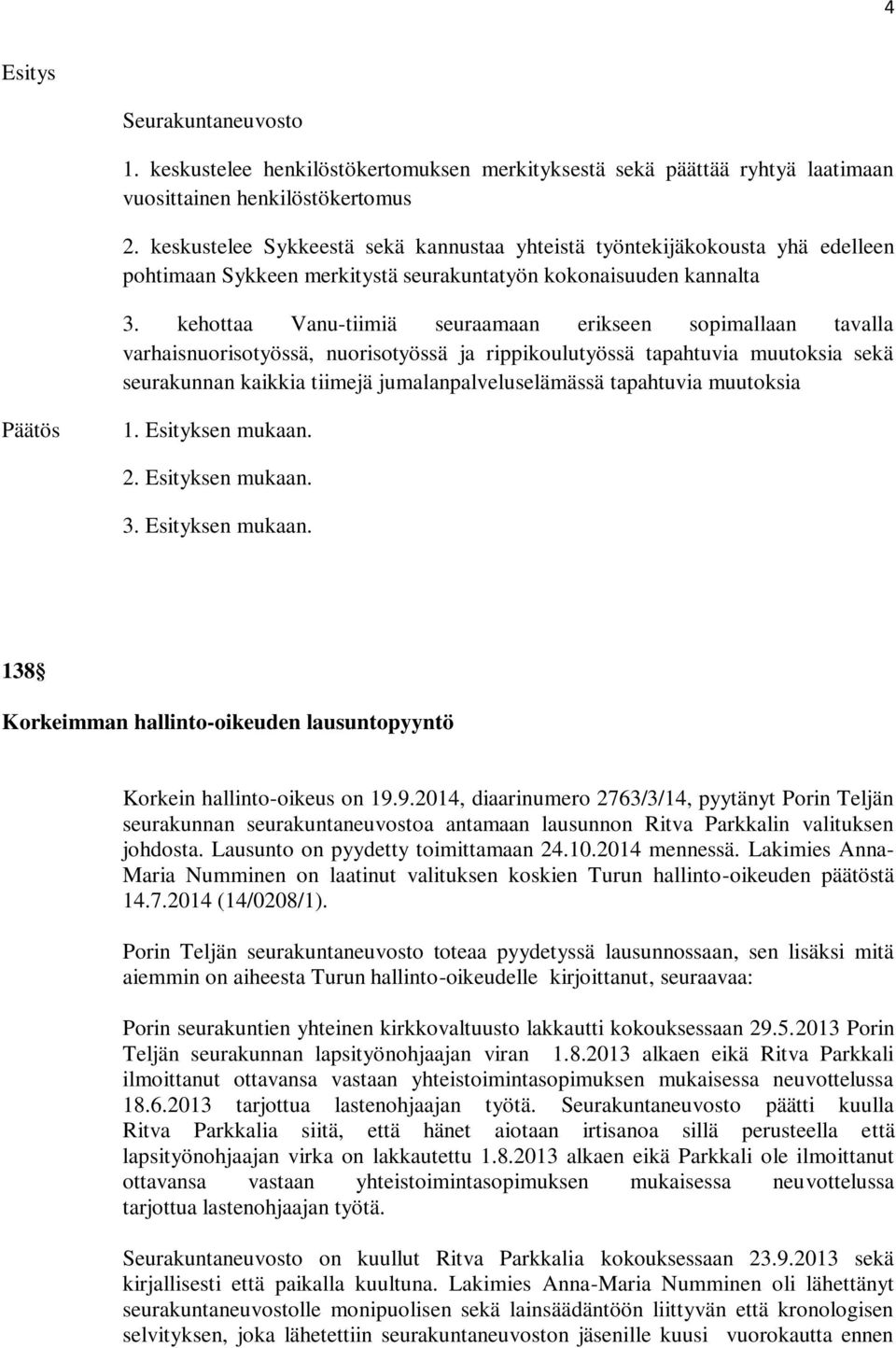 kehottaa Vanu-tiimiä seuraamaan erikseen sopimallaan tavalla varhaisnuorisotyössä, nuorisotyössä ja rippikoulutyössä tapahtuvia muutoksia sekä seurakunnan kaikkia tiimejä jumalanpalveluselämässä