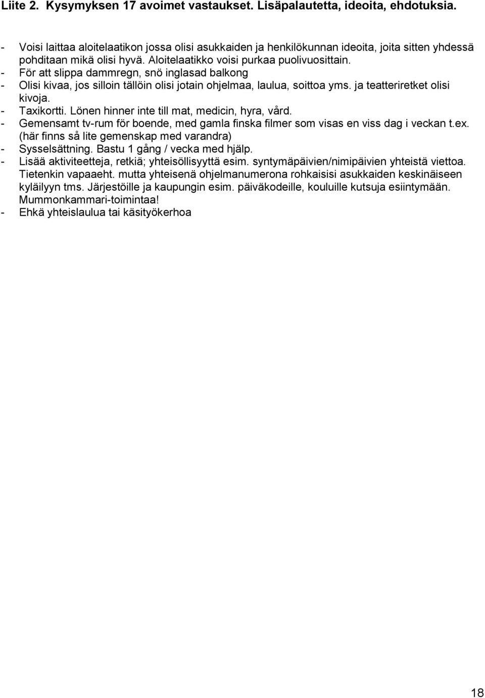 - För att slippa dammregn, snö inglasad balkong - Olisi kivaa, jos silloin tällöin olisi jotain ohjelmaa, laulua, soittoa yms. ja teatteriretket olisi kivoja. - Taxikortti.