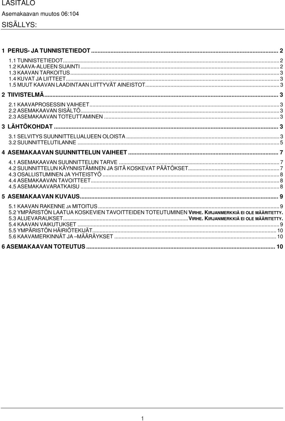 .. 3 3 LÄHTÖKOHDAT... 3 3.1 SELVITYS SUUNNITTELUALUEEN OLOISTA... 3 3.2 SUUNNITTELUTILANNE... 5 4 ASEMAKAAVAN SUUNNITTELUN VAIHEET... 7 4.1 ASEMAKAAVAN SUUNNITTELUN TARVE... 7 4.2 SUUNNITTELUN KÄYNNISTÄMINEN JA SITÄ KOSKEVAT PÄÄTÖKSET.