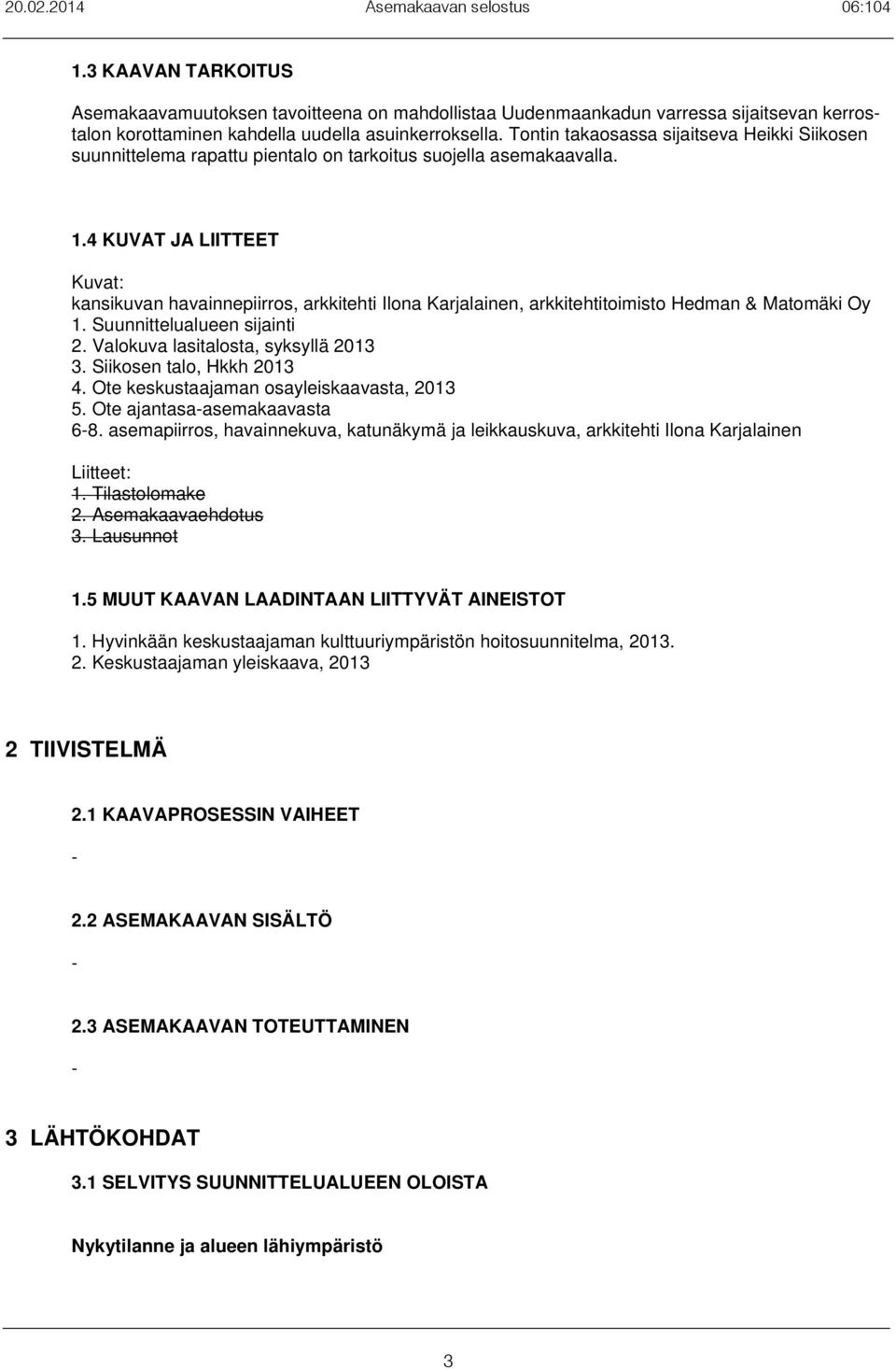 4 KUVAT JA LIITTEET Kuvat: kansikuvan havainnepiirros, arkkitehti Ilona Karjalainen, arkkitehtitoimisto Hedman & Matomäki Oy 1. Suunnittelualueen sijainti 2. Valokuva lasitalosta, syksyllä 2013 3.