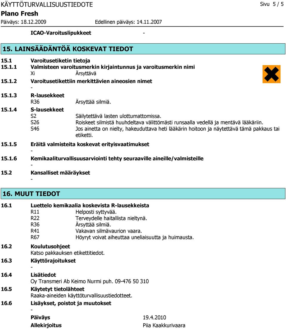 Roiskeet silmistä huuhdeltava välittömästi runsaalla vedellä ja mentävä lääkäriin. Jos ainetta on nielty, hakeuduttava heti lääkärin hoitoon ja näytettävä tämä pakkaus tai etiketti. 15