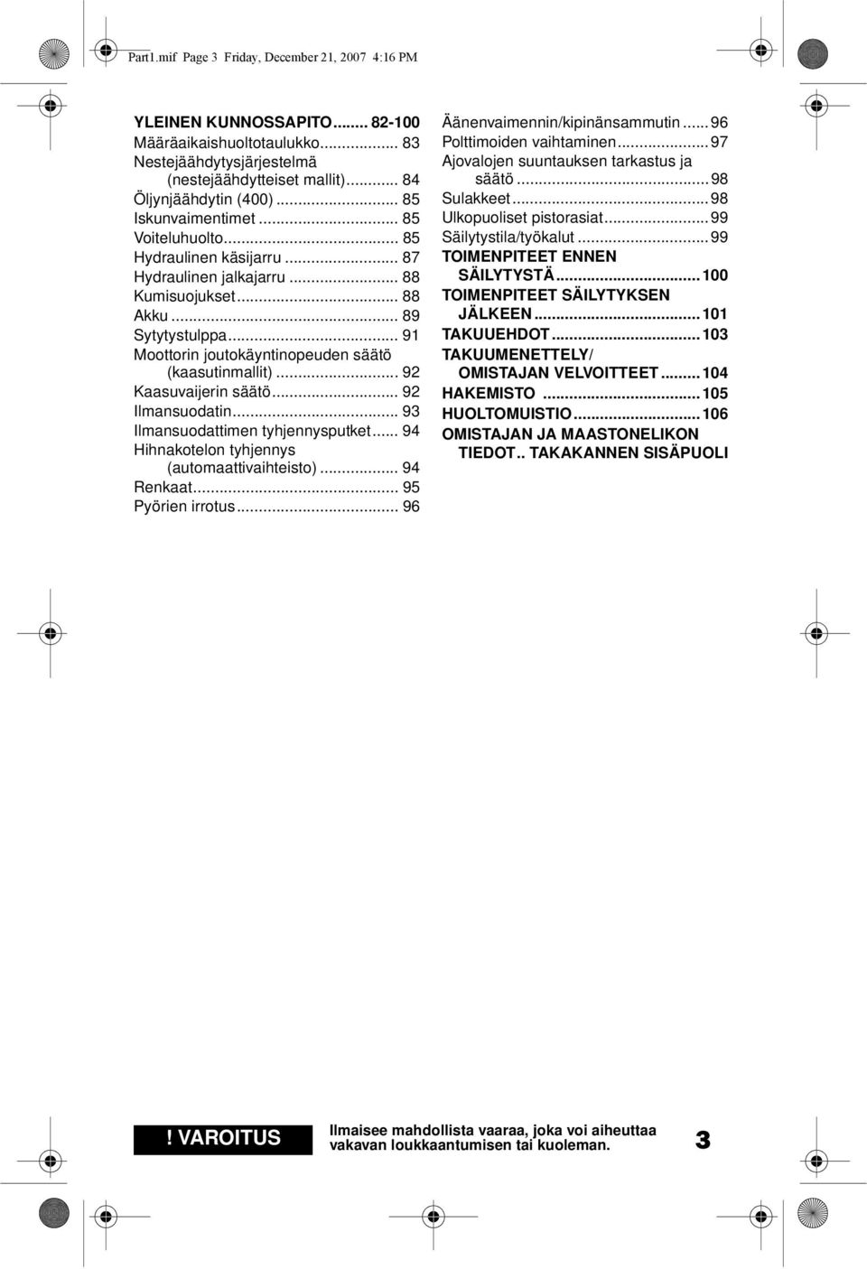 .. 91 Moottorin joutokäyntinopeuden säätö (kaasutinmallit)... 92 Kaasuvaijerin säätö... 92 Ilmansuodatin... 93 Ilmansuodattimen tyhjennysputket... 94 Hihnakotelon tyhjennys (automaattivaihteisto).