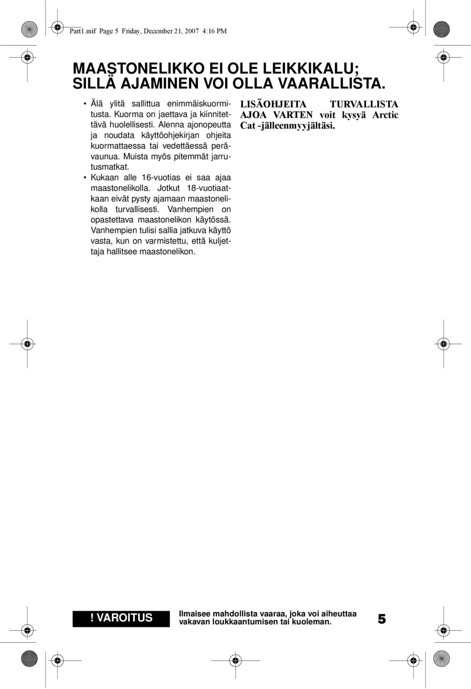 Kukaan alle 16-vuotias ei saa ajaa maastonelikolla. Jotkut 18-vuotiaatkaan eivät pysty ajamaan maastonelikolla turvallisesti. Vanhempien on opastettava maastonelikon käytössä.