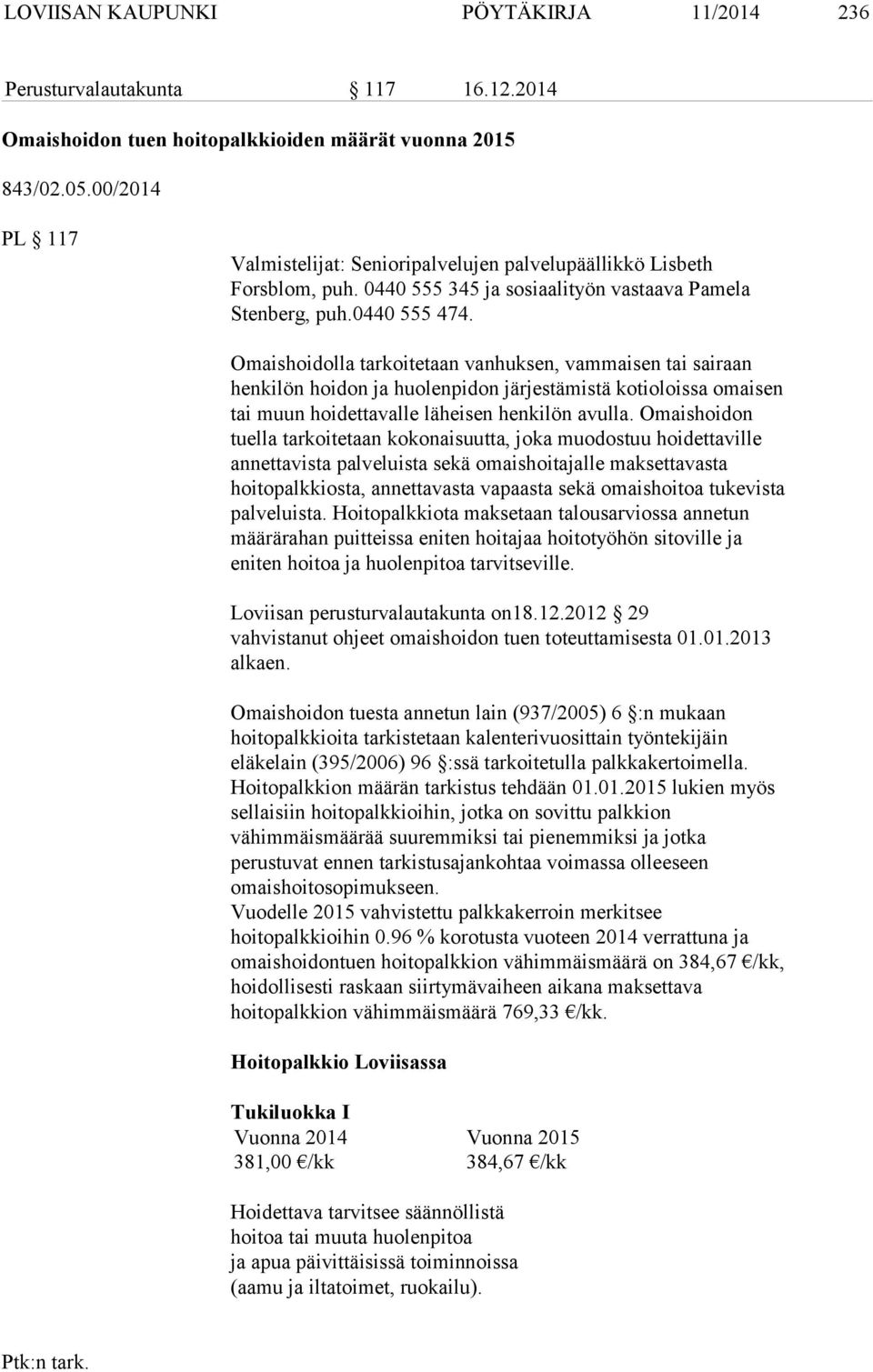 Omaishoidolla tarkoitetaan vanhuksen, vammaisen tai sairaan henkilön hoidon ja huolenpidon järjestämistä kotioloissa omaisen tai muun hoidettavalle läheisen henkilön avulla.