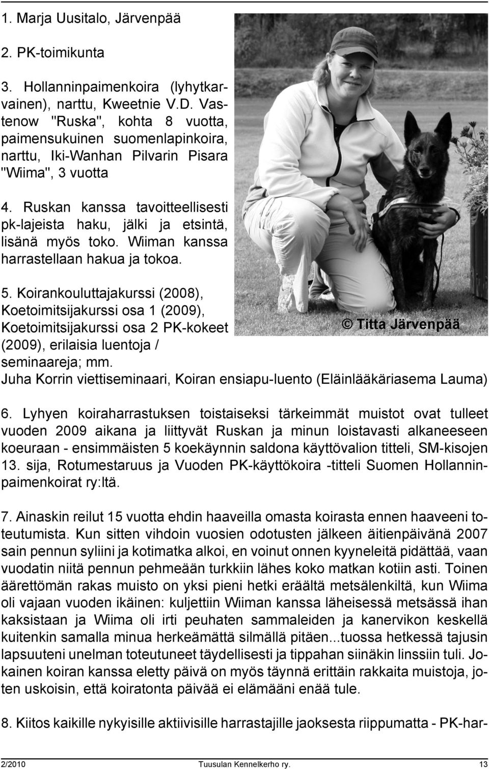 Ruskan kanssa tavoitteellisesti pk-lajeista haku, jälki ja etsintä, lisänä myös toko. Wiiman kanssa harrastellaan hakua ja tokoa. 5.