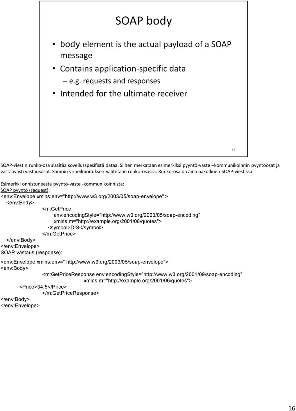 Esimerkki onnistuneesta pyyntö-vaste -kommunikoinnista: SOAP pyyntö (request): <env:envelope xmlns:env="http://www.w3.org/2003/05/soap-envelope" > <env:body> <m:getprice env:encodingstyle="http://www.