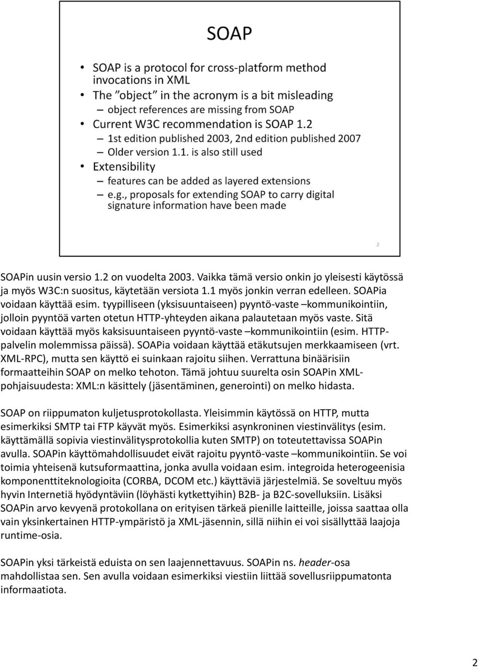 Sitä voidaan käyttää myös kaksisuuntaiseen pyyntö-vaste kommunikointiin (esim. HTTPpalvelin molemmissa päissä). SOAPia voidaan käyttää etäkutsujen merkkaamiseen (vrt.