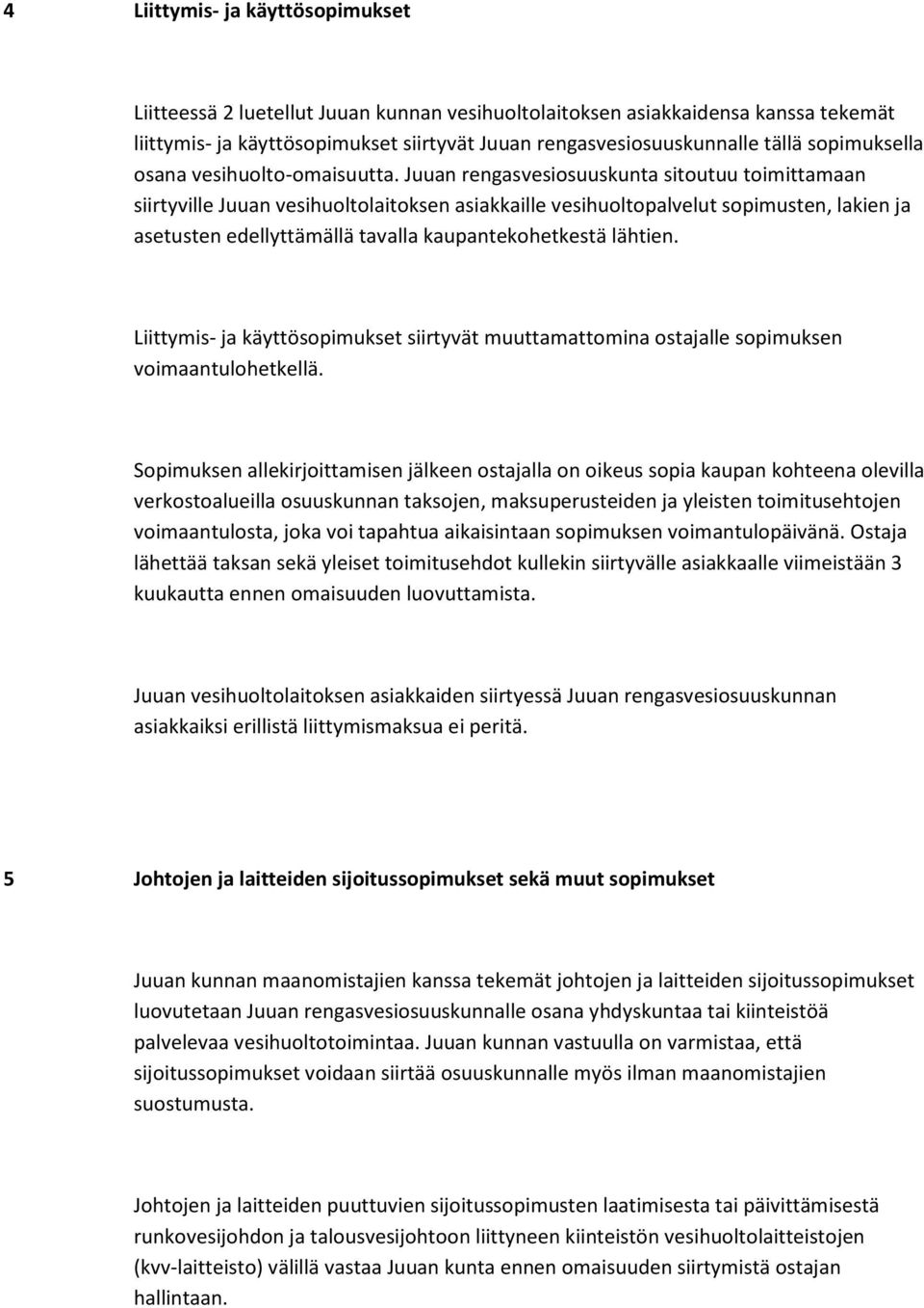 Juuan rengasvesiosuuskunta sitoutuu toimittamaan siirtyville Juuan vesihuoltolaitoksen asiakkaille vesihuoltopalvelut sopimusten, lakien ja asetusten edellyttämällä tavalla kaupantekohetkestä lähtien.