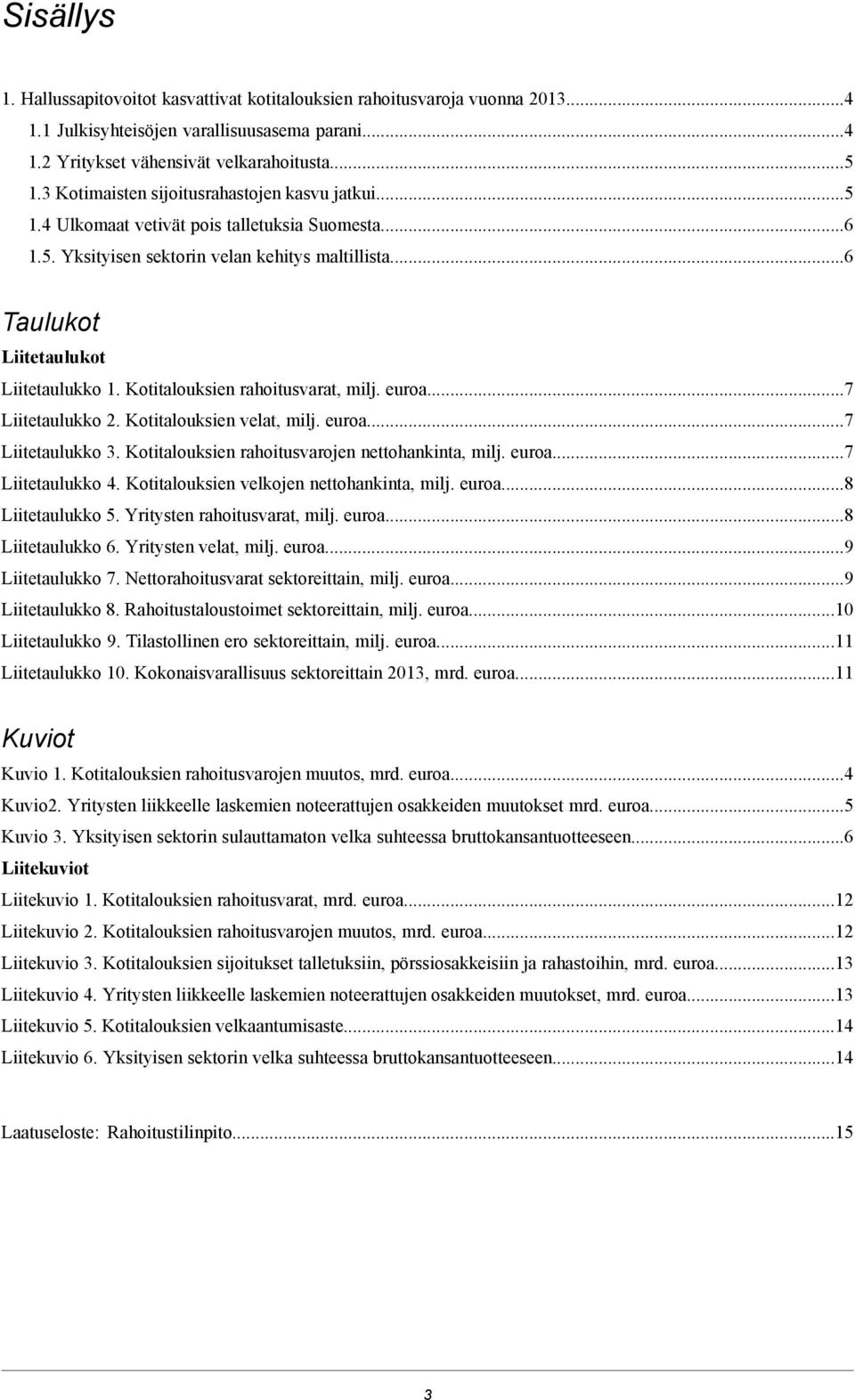 Kotitalouksien rahoitusvarat, milj. euroa...7 Liitetaulukko 2. Kotitalouksien velat, milj. euroa...7 Liitetaulukko 3. Kotitalouksien rahoitusvarojen nettohankinta, milj. euroa...7 Liitetaulukko 4.