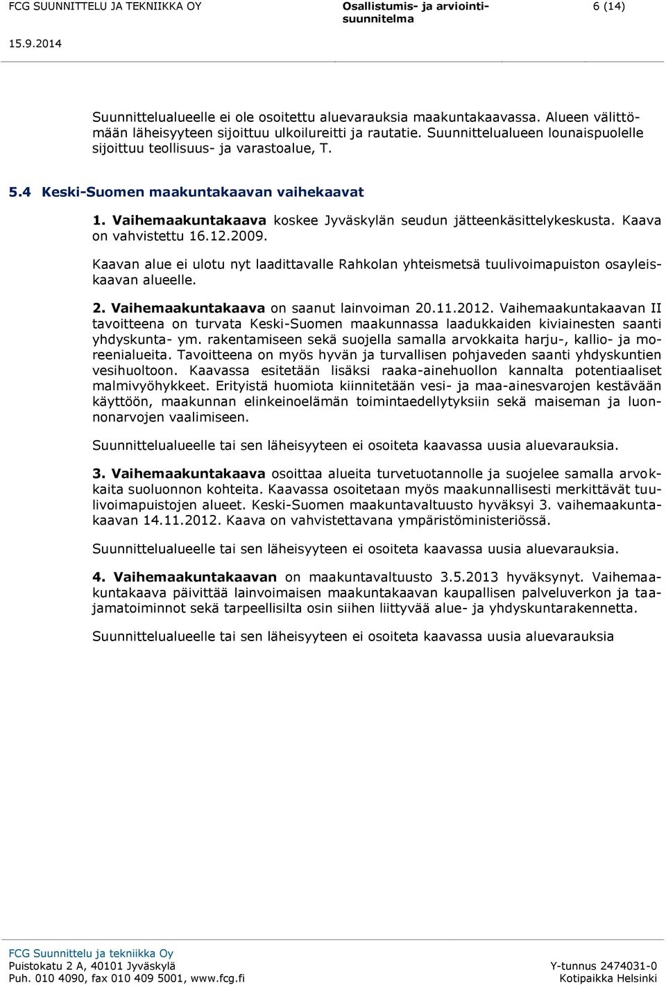 Kaava on vahvistettu 16.12.2009. Kaavan alue ei ulotu nyt laadittavalle Rahkolan yhteismetsä tuulivoimapuiston osayleiskaavan alueelle. 2. Vaihemaakuntakaava on saanut lainvoiman 20.11.2012.