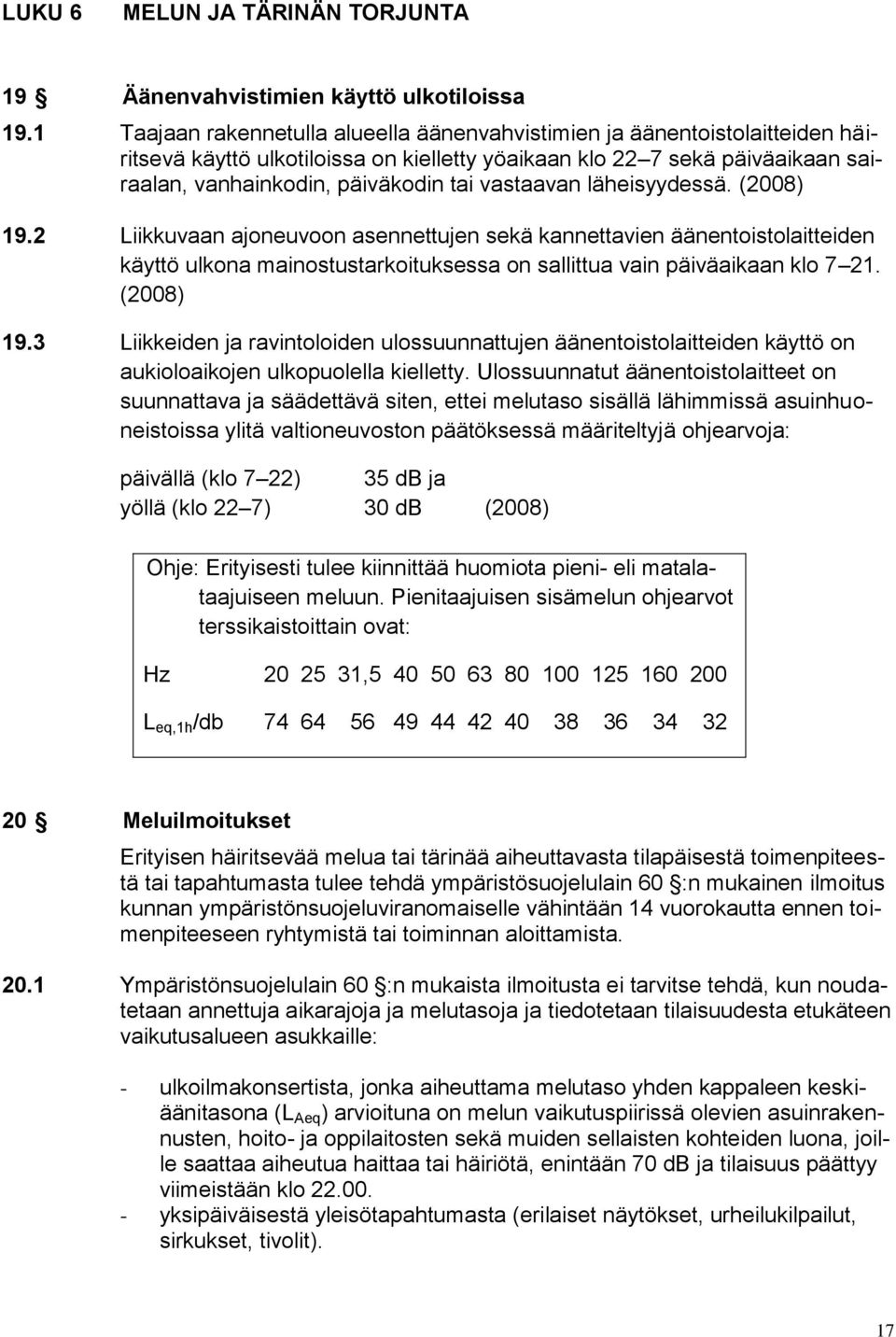 vastaavan läheisyydessä. (2008) 19.2 Liikkuvaan ajoneuvoon asennettujen sekä kannettavien äänentoistolaitteiden käyttö ulkona mainostustarkoituksessa on sallittua vain päiväaikaan klo 7 21. (2008) 19.3 Liikkeiden ja ravintoloiden ulossuunnattujen äänentoistolaitteiden käyttö on aukioloaikojen ulkopuolella kielletty.