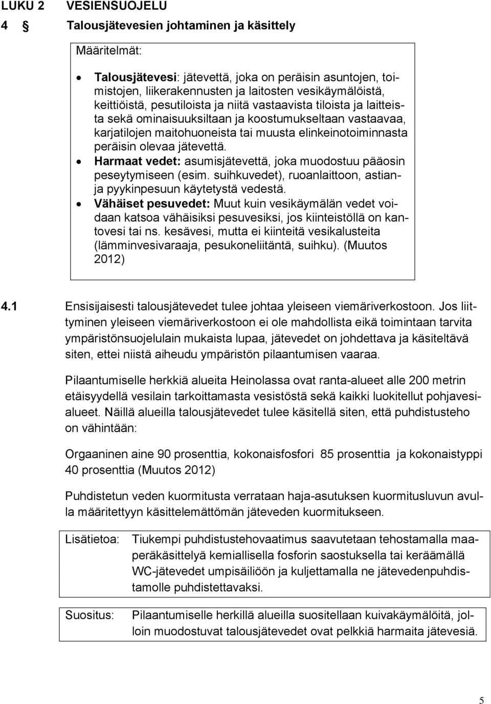 jätevettä. Harmaat vedet: asumisjätevettä, joka muodostuu pääosin peseytymiseen (esim. suihkuvedet), ruoanlaittoon, astianja pyykinpesuun käytetystä vedestä.