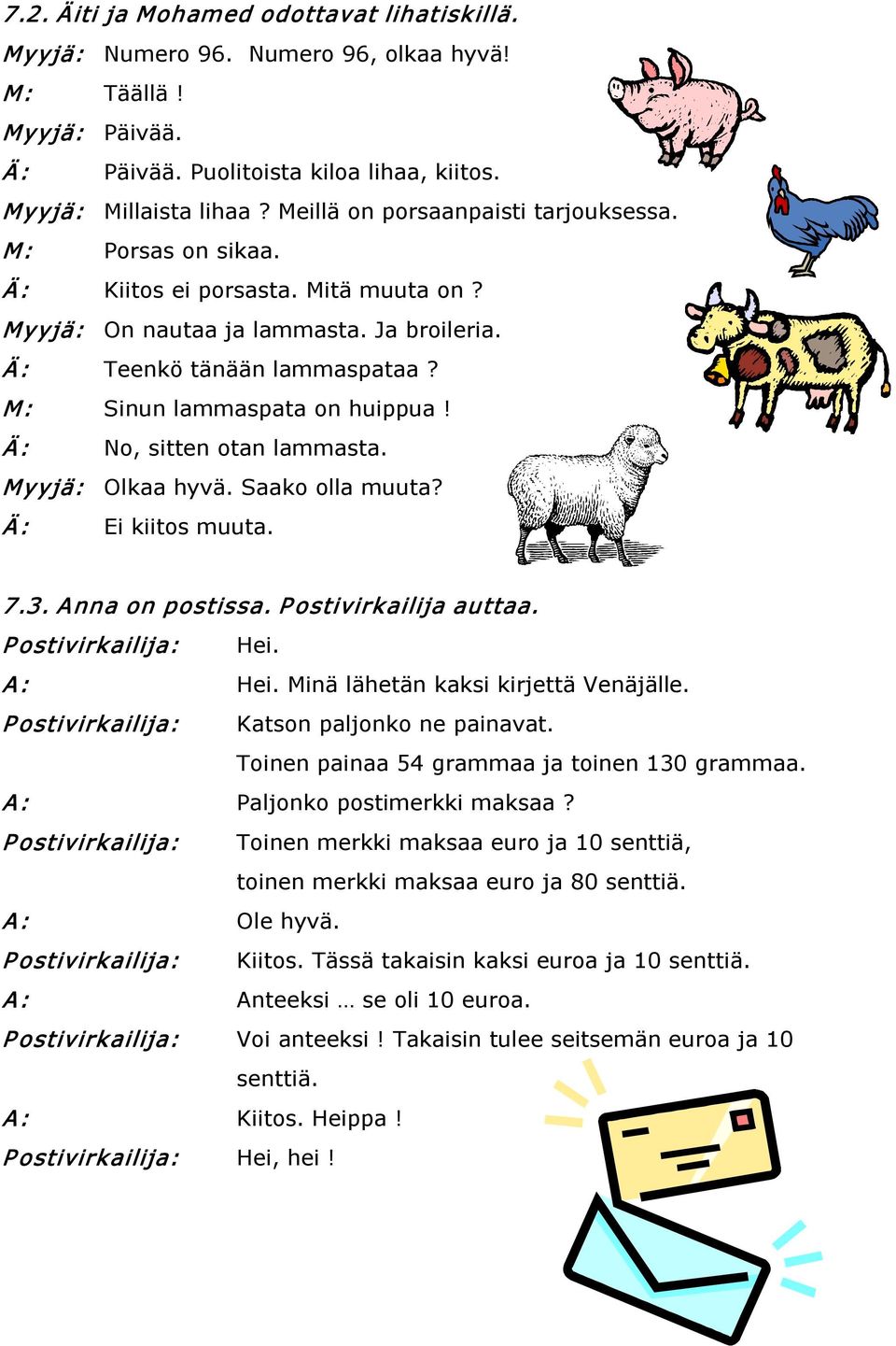 M: Sinun lammaspata on huippua! Ä: No, sitten otan lammasta. Myyjä: Olkaa hyvä. Saako olla muuta? Ä: Ei kiitos muuta. 7.3. Anna on postissa. P ostivirkailija auttaa. P ostivirkailija: Hei. A: Hei.