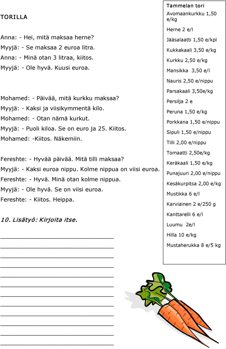 Myyjä: Kaksi ja viisikymmentä kilo. Mohamed: Otan nämä kurkut. Myyjä: Puoli kiloa. Se on euro ja 25. Kiitos. Mohamed: Kiitos. Näkemiin. Fereshte: Hyvää päivää. Mitä tilli maksaa?