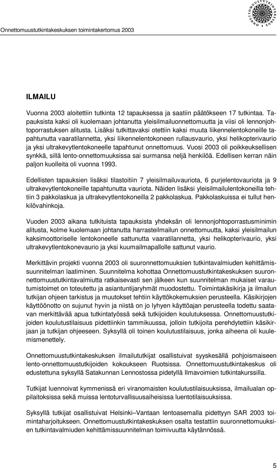 Lisäksi tutkittavaksi otettiin kaksi muuta liikennelentokoneille tapahtunutta vaaratilannetta, yksi liikennelentokoneen rullausvaurio, yksi helikopterivaurio ja yksi ultrakevytlentokoneelle