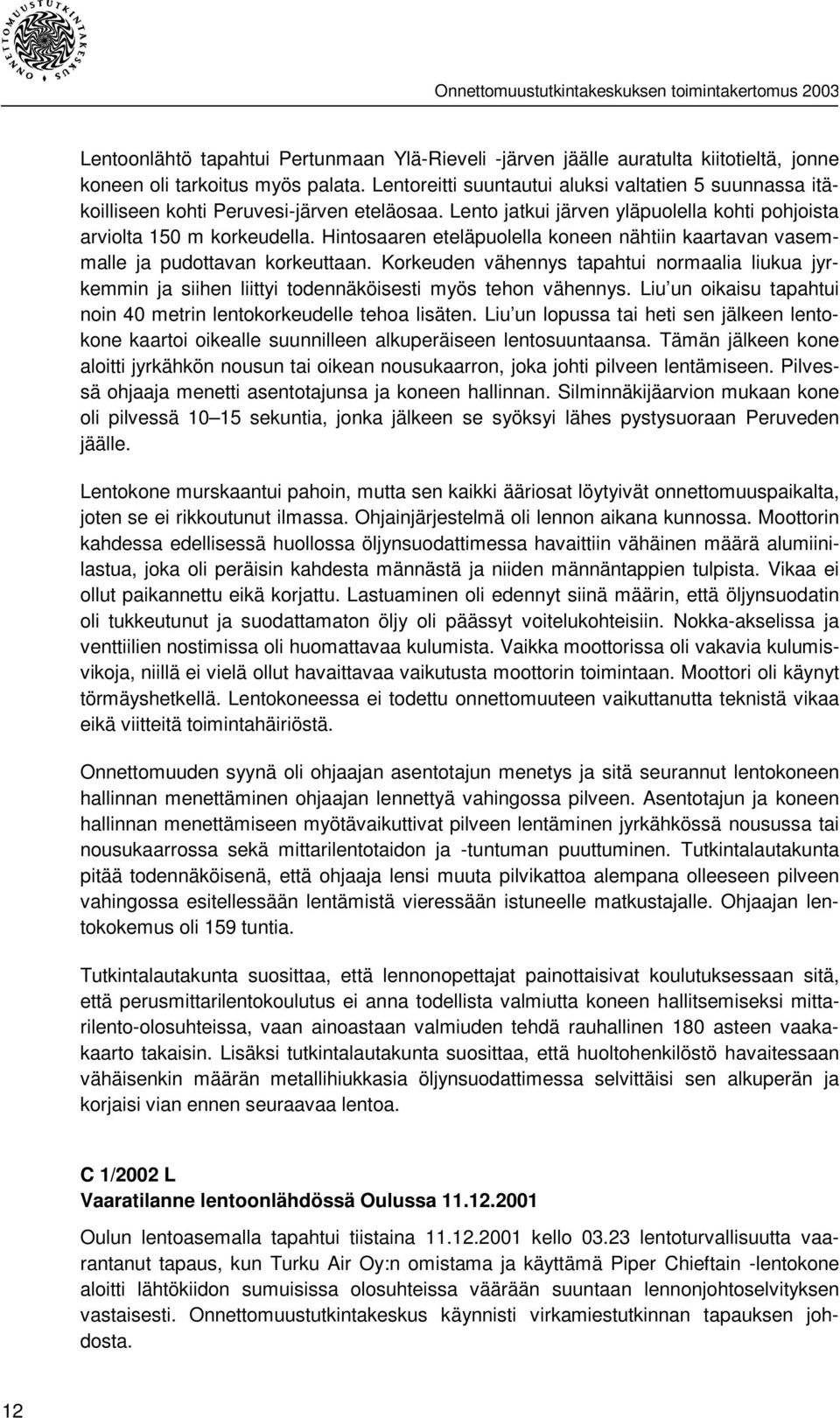 Hintosaaren eteläpuolella koneen nähtiin kaartavan vasemmalle ja pudottavan korkeuttaan. Korkeuden vähennys tapahtui normaalia liukua jyrkemmin ja siihen liittyi todennäköisesti myös tehon vähennys.