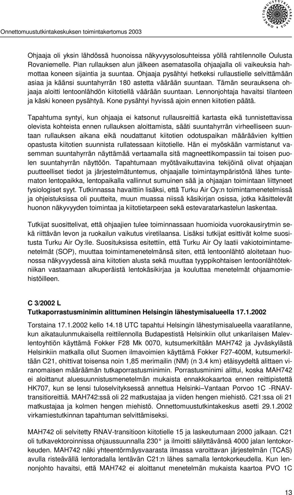 Ohjaaja pysähtyi hetkeksi rullaustielle selvittämään asiaa ja käänsi suuntahyrrän 180 astetta väärään suuntaan. Tämän seurauksena ohjaaja aloitti lentoonlähdön kiitotiellä väärään suuntaan.