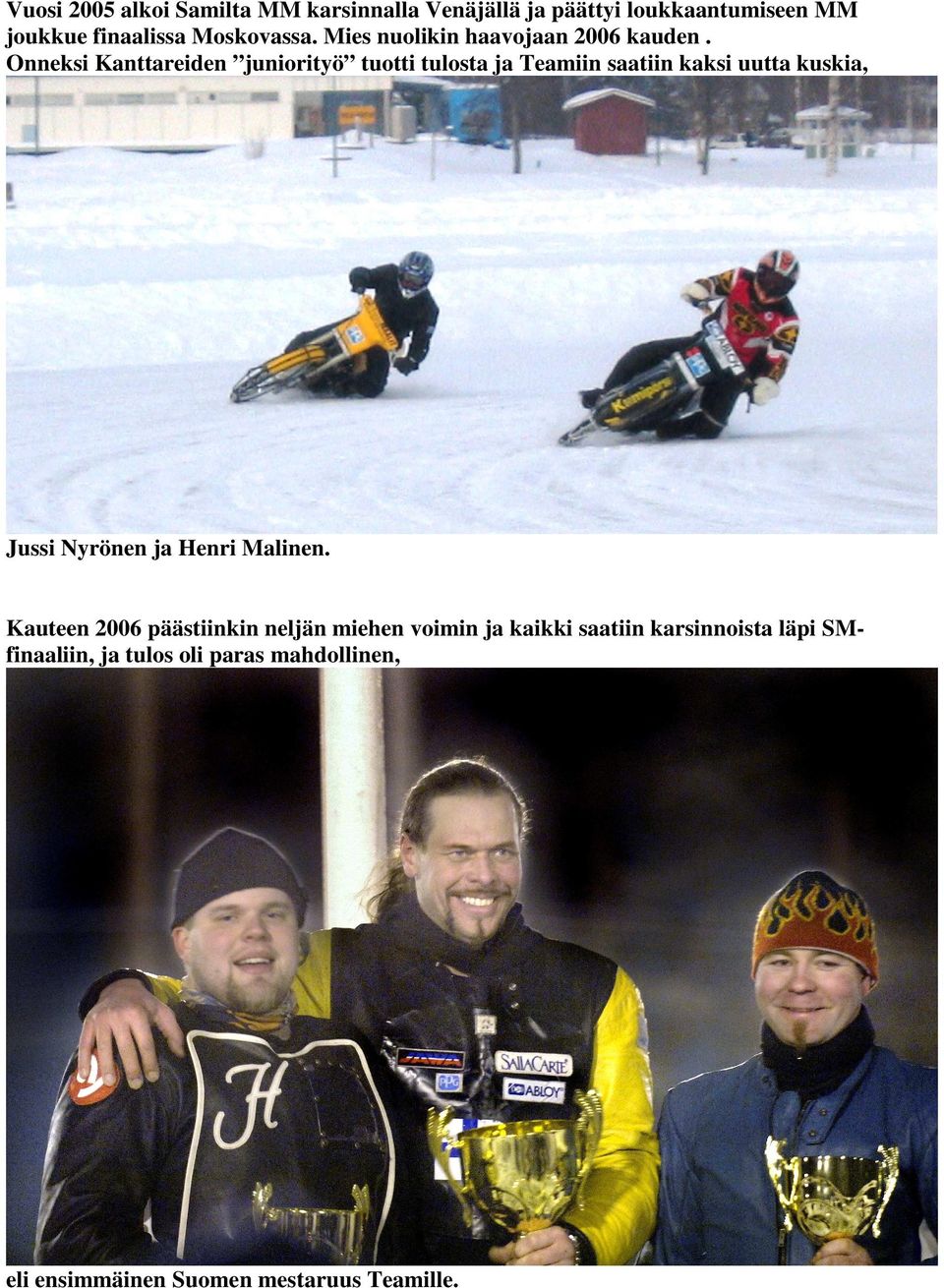 Onneksi Kanttareiden juniorityö tuotti tulosta ja Teamiin saatiin kaksi uutta kuskia, Jussi Nyrönen ja Henri