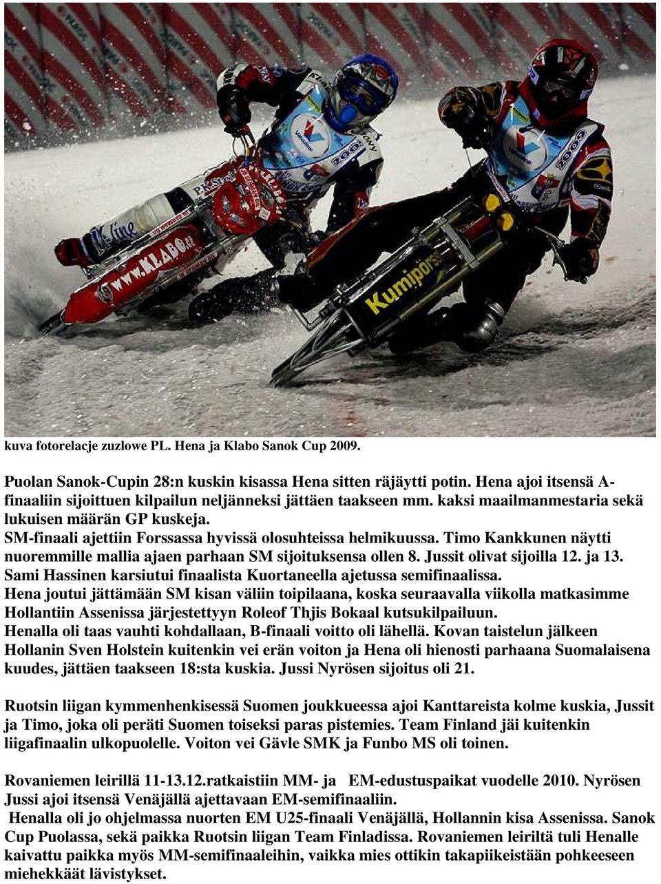 SM-finaali ajettiin Forssassa hyvissä olosuhteissa helmikuussa. Timo Kankkunen näytti nuoremmille mallia ajaen parhaan SM sijoituksensa ollen 8. Jussit olivat sijoilla 12. ja 13.