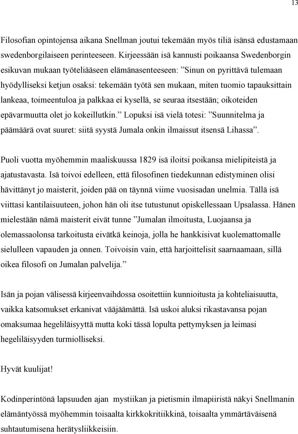 tapauksittain lankeaa, toimeentuloa ja palkkaa ei kysellä, se seuraa itsestään; oikoteiden epävarmuutta olet jo kokeillutkin.