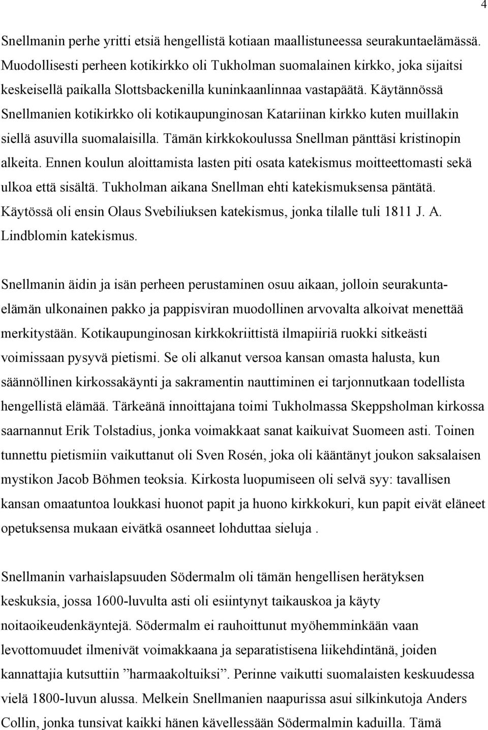 Käytännössä Snellmanien kotikirkko oli kotikaupunginosan Katariinan kirkko kuten muillakin siellä asuvilla suomalaisilla. Tämän kirkkokoulussa Snellman pänttäsi kristinopin alkeita.