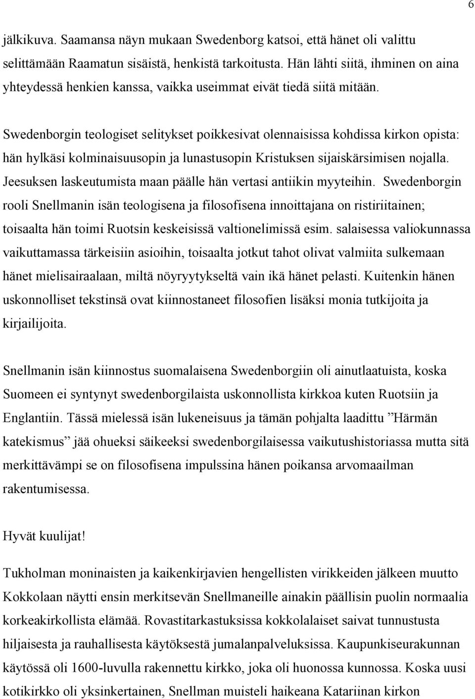 Swedenborgin teologiset selitykset poikkesivat olennaisissa kohdissa kirkon opista: hän hylkäsi kolminaisuusopin ja lunastusopin Kristuksen sijaiskärsimisen nojalla.
