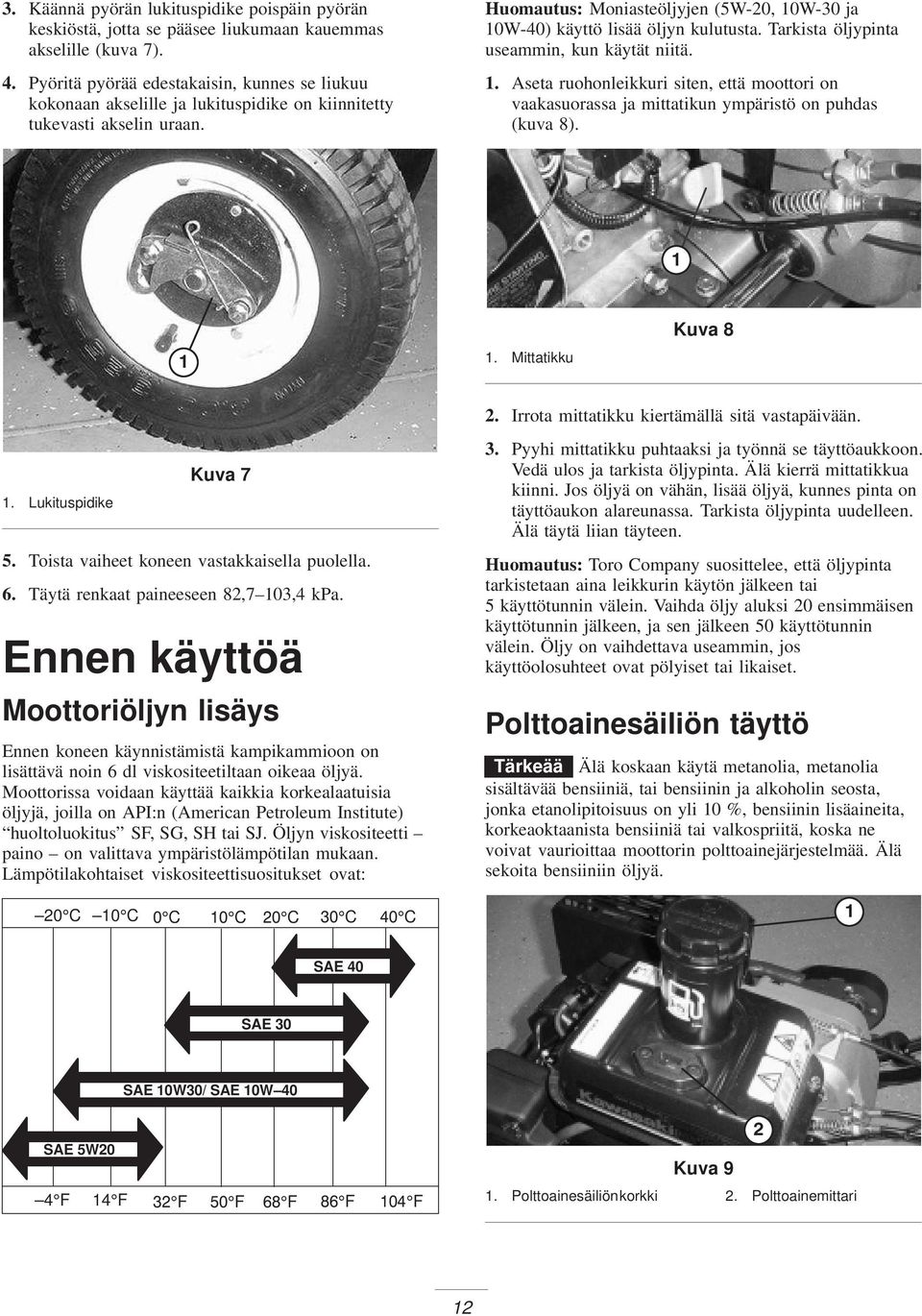Huomautus: Moniasteöljyjen (5W-20, 10W-30 ja 10W-40) käyttö lisää öljyn kulutusta. Tarkista öljypinta useammin, kun käytät niitä. 1. Aseta ruohonleikkuri siten, että moottori on vaakasuorassa ja mittatikun ympäristö on puhdas (kuva 8).
