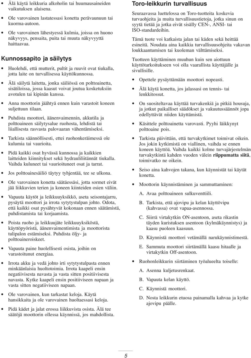 Kunnossapito ja säilytys Huolehdi, että mutterit, pultit ja ruuvit ovat tiukalla, jotta laite on turvallisessa käyttökunnossa.