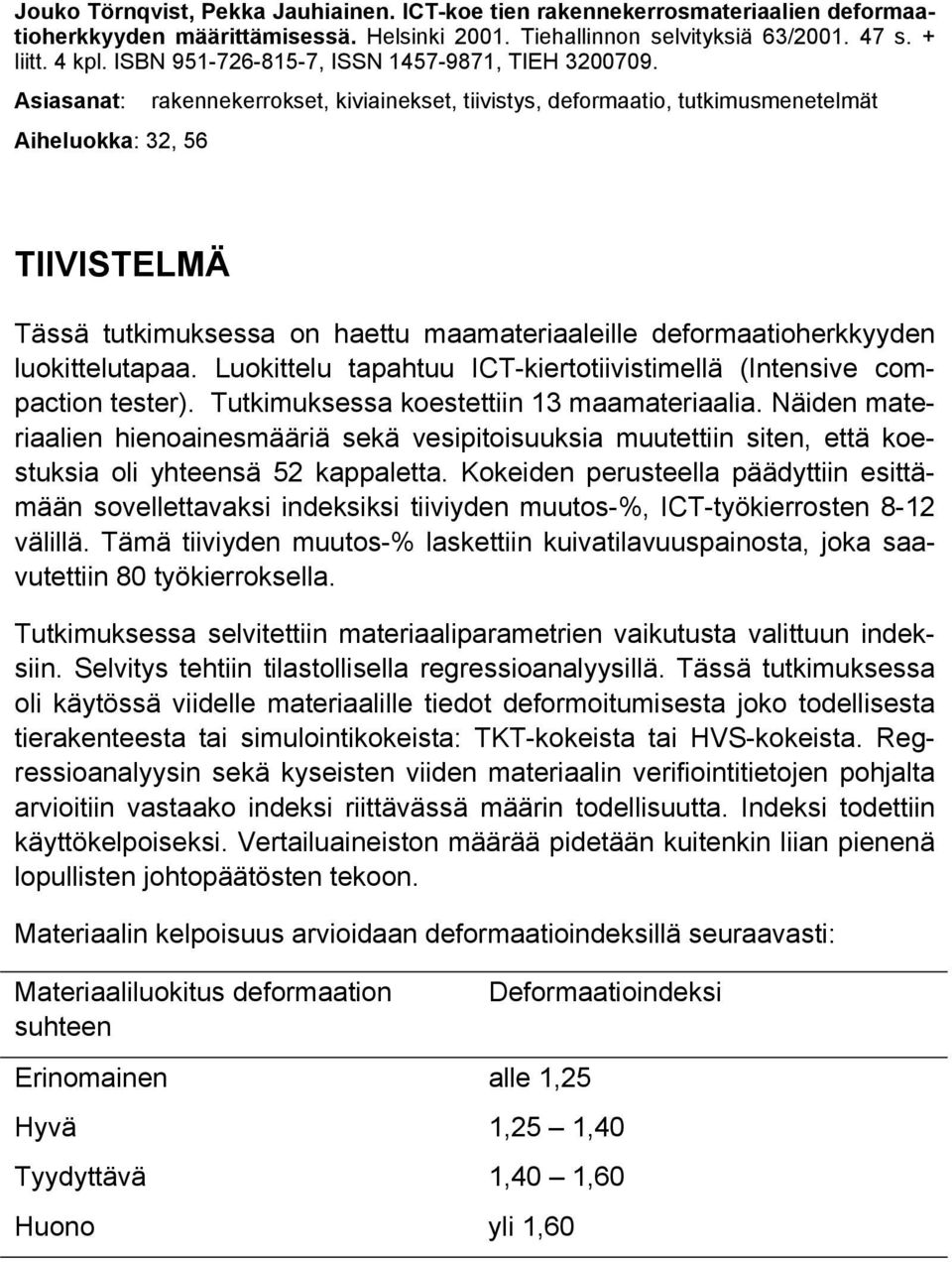 Asiasanat: rakennekerrokset, kiviainekset, tiivistys, deformaatio, tutkimusmenetelmät Aiheluokka: 32, 56 TIIVISTELMÄ Tässä tutkimuksessa on haettu maamateriaaleille deformaatioherkkyyden