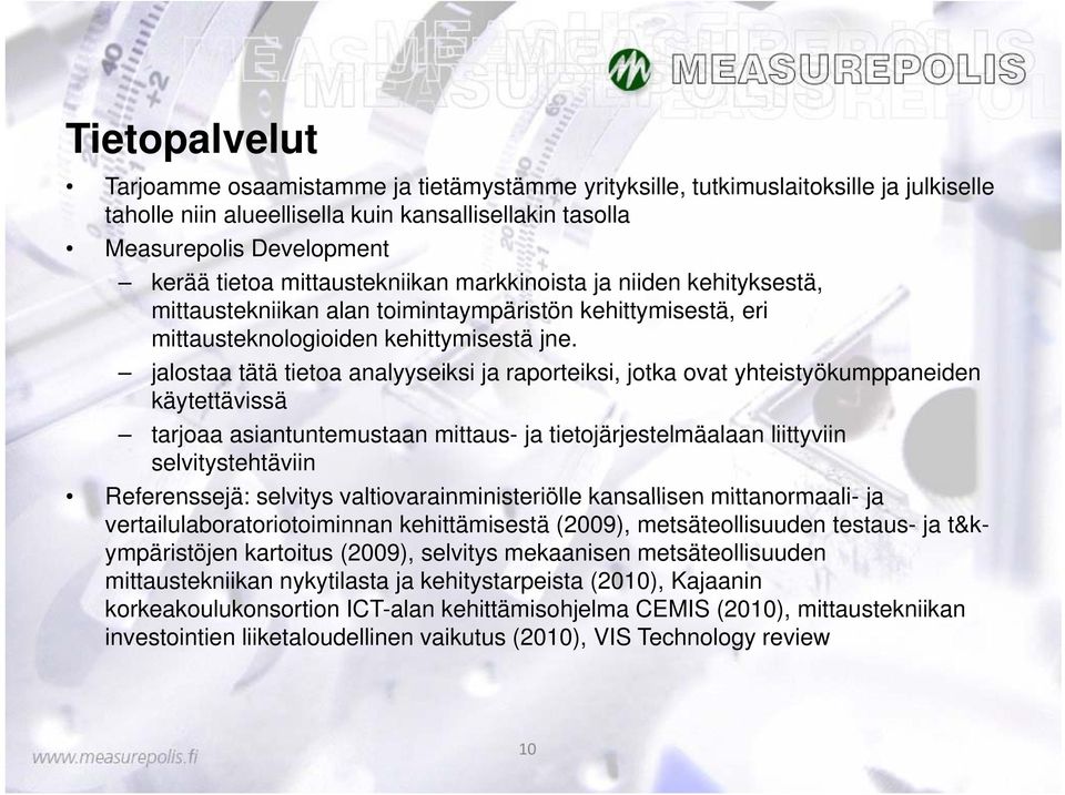 jalostaa tätä tietoa analyyseiksi ja raporteiksi, jotka ovat yhteistyökumppaneiden käytettävissä tarjoaa asiantuntemustaan mittaus- ja tietojärjestelmäalaan liittyviin selvitystehtäviin Referenssejä: