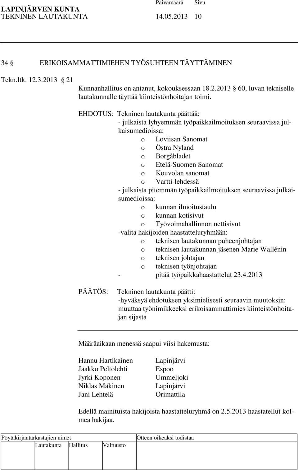 sanomat o Vartti-lehdessä - julkaista pitemmän työpaikkailmoituksen seuraavissa julkaisumedioissa: o kunnan ilmoitustaulu o kunnan kotisivut o Työvoimahallinnon nettisivut -valita hakijoiden