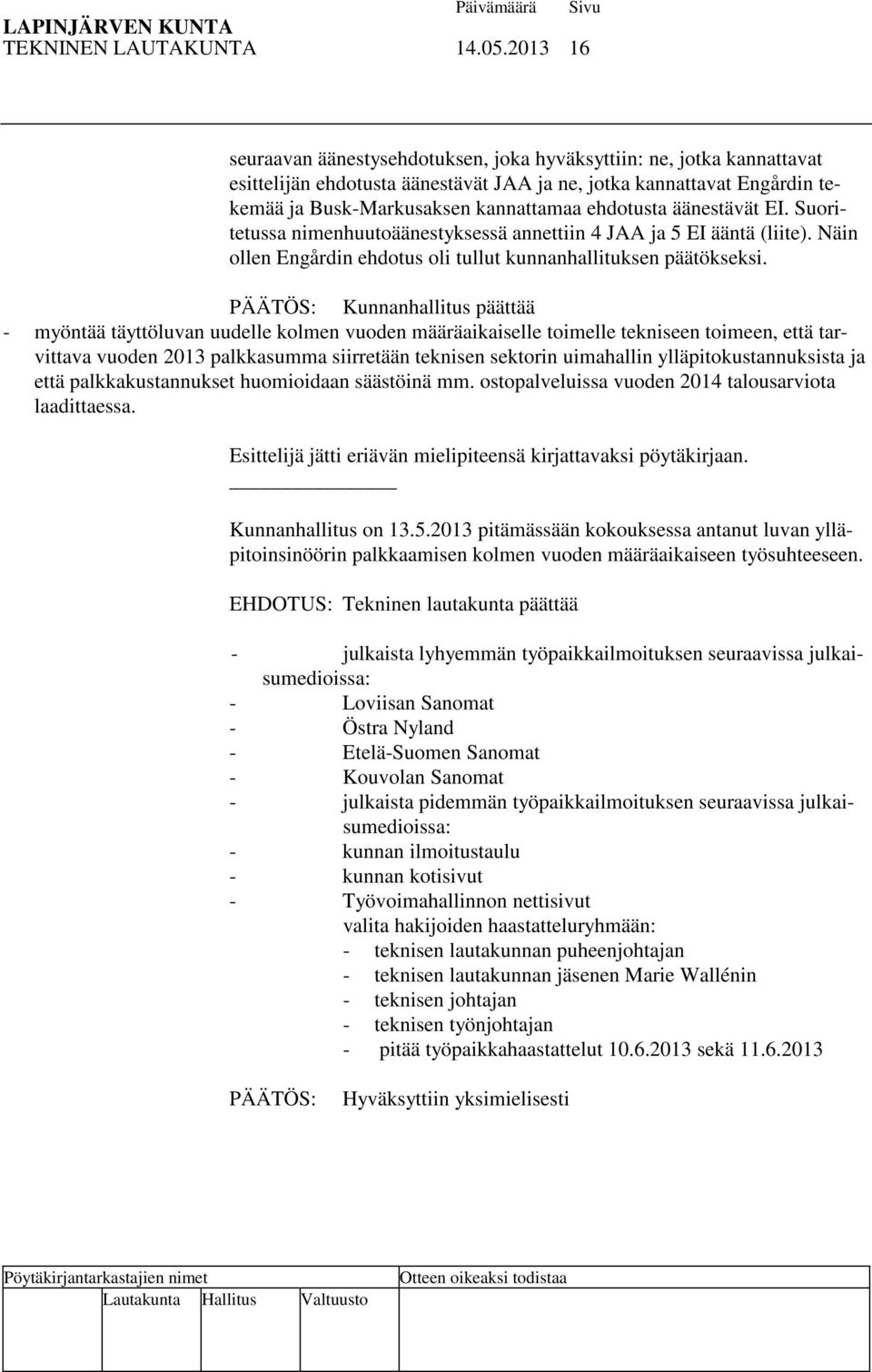 äänestävät EI. Suoritetussa nimenhuutoäänestyksessä annettiin 4 JAA ja 5 EI ääntä (liite). Näin ollen Engårdin ehdotus oli tullut kunnanhallituksen päätökseksi.