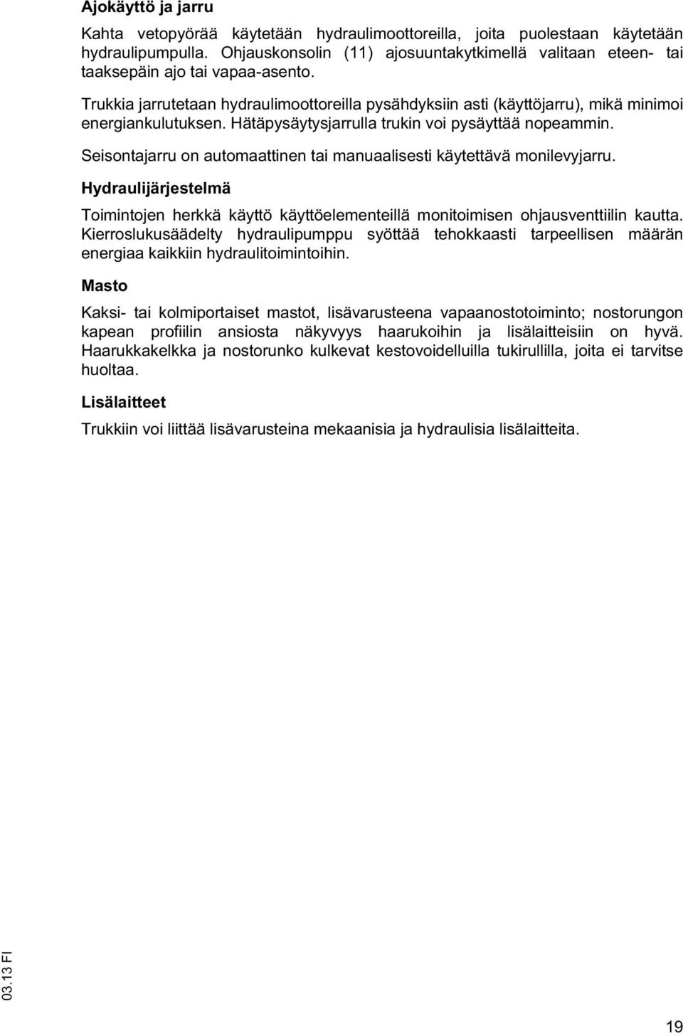 Hätäpysäytysjarrulla trukin voi pysäyttää nopeammin. Seisontajarru on automaattinen tai manuaalisesti käytettävä monilevyjarru.