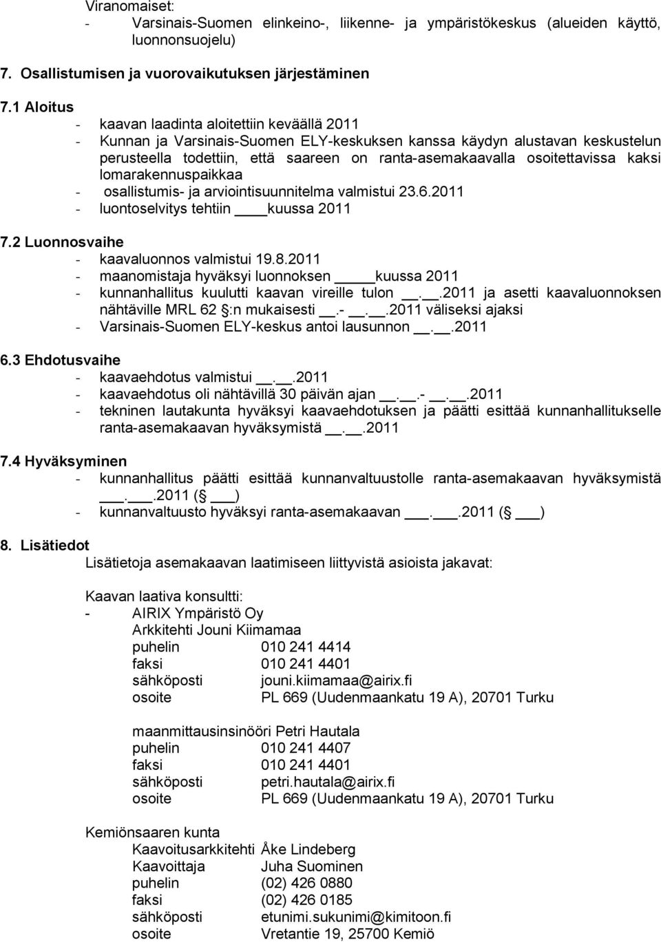 osoitettavissa kaksi lomarakennuspaikkaa - osallistumis- ja arviointisuunnitelma valmistui 23.6.2011 - luontoselvitys tehtiin kuussa 2011 7.2 Luonnosvaihe - kaavaluonnos valmistui 19.8.