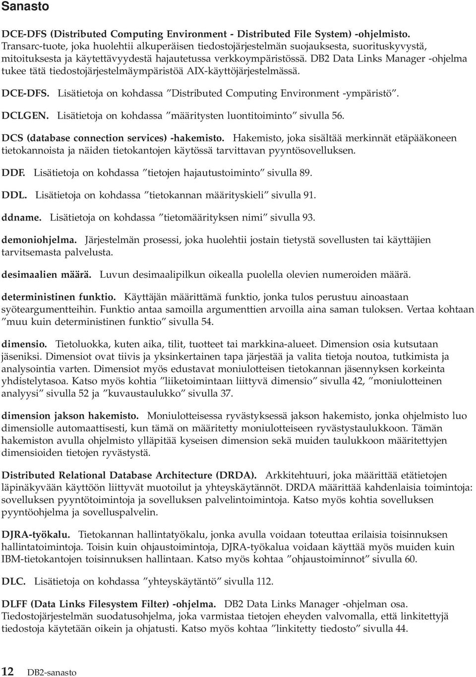 DB2 Data Links Manager -ohjelma tukee tätä tiedostojärjestelmäympäristöä AIX-käyttöjärjestelmässä. DCE-DFS. Lisätietoja on kohdassa Distributed Computing Environment -ympäristö. DCLGEN.